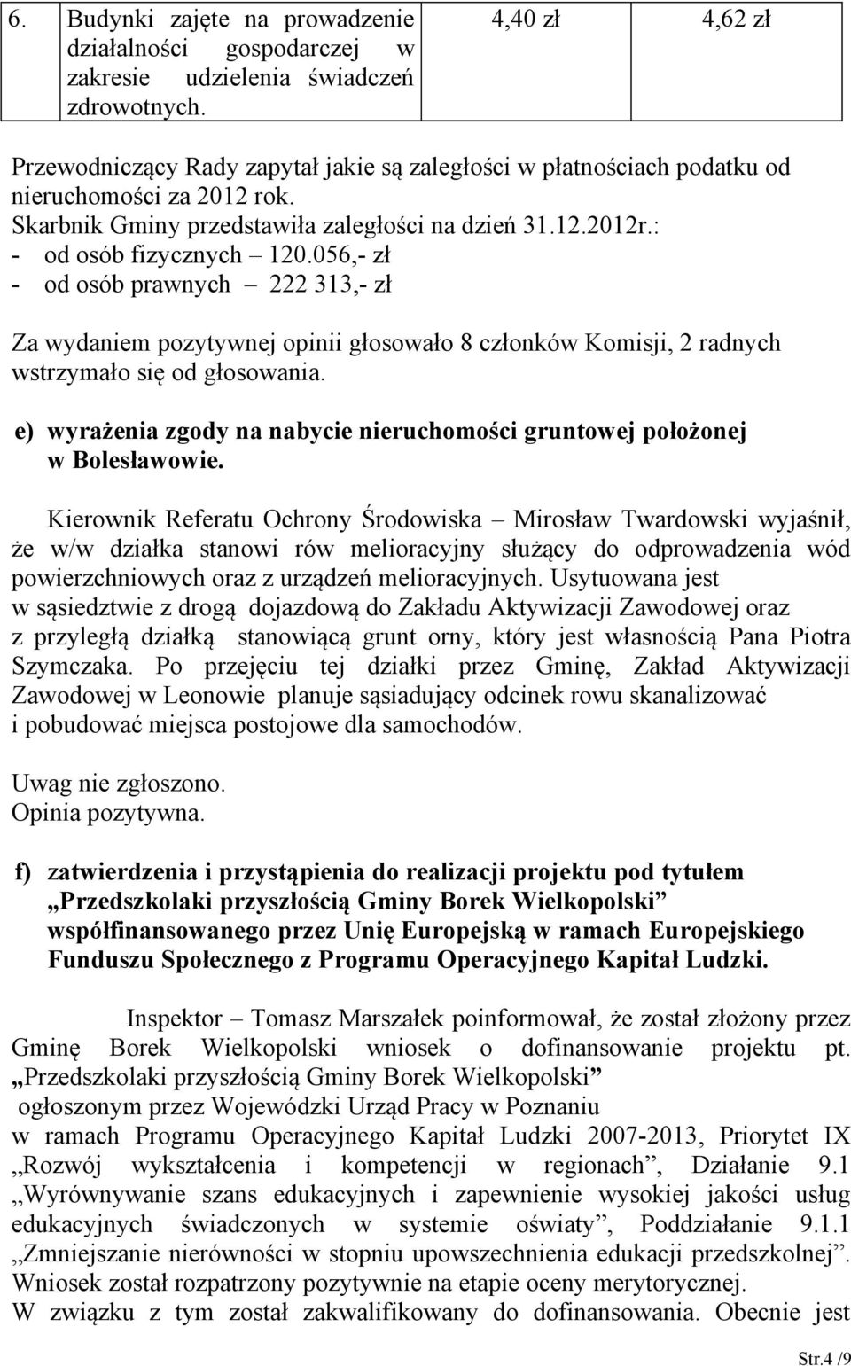 : - od osób fizycznych 120.056,- zł - od osób prawnych 222 313,- zł Za wydaniem pozytywnej opinii głosowało 8 członków Komisji, 2 radnych wstrzymało się od głosowania.