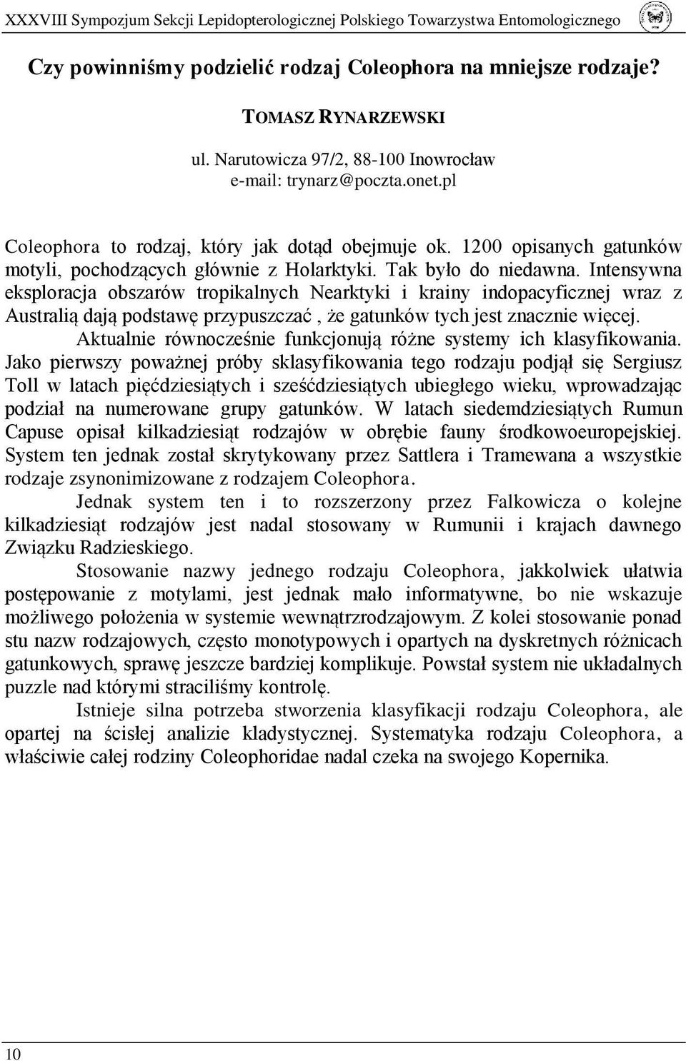 Tak było do niedawna. Intensywna eksploracja obszarów tropikalnych Nearktyki i krainy indopacyficznej wraz z Australią dają podstawę przypuszczać, że gatunków tych jest znacznie więcej.