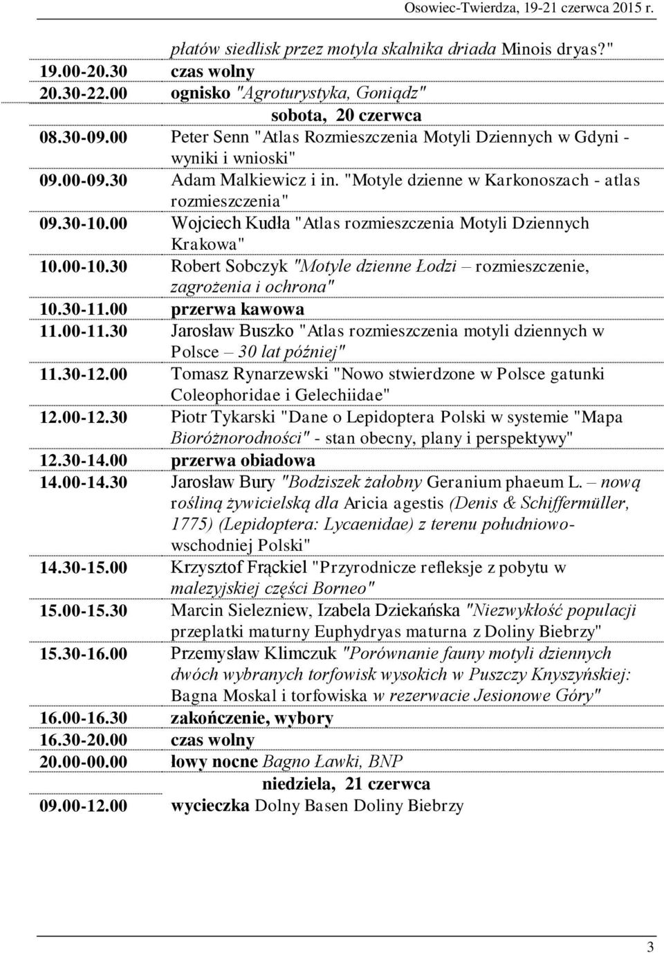 00 Wojciech Kudła "Atlas rozmieszczenia Motyli Dziennych Krakowa" 10.00-10.30 Robert Sobczyk "Motyle dzienne Łodzi rozmieszczenie, zagrożenia i ochrona" 10.30-11.00 przerwa kawowa 11.00-11.