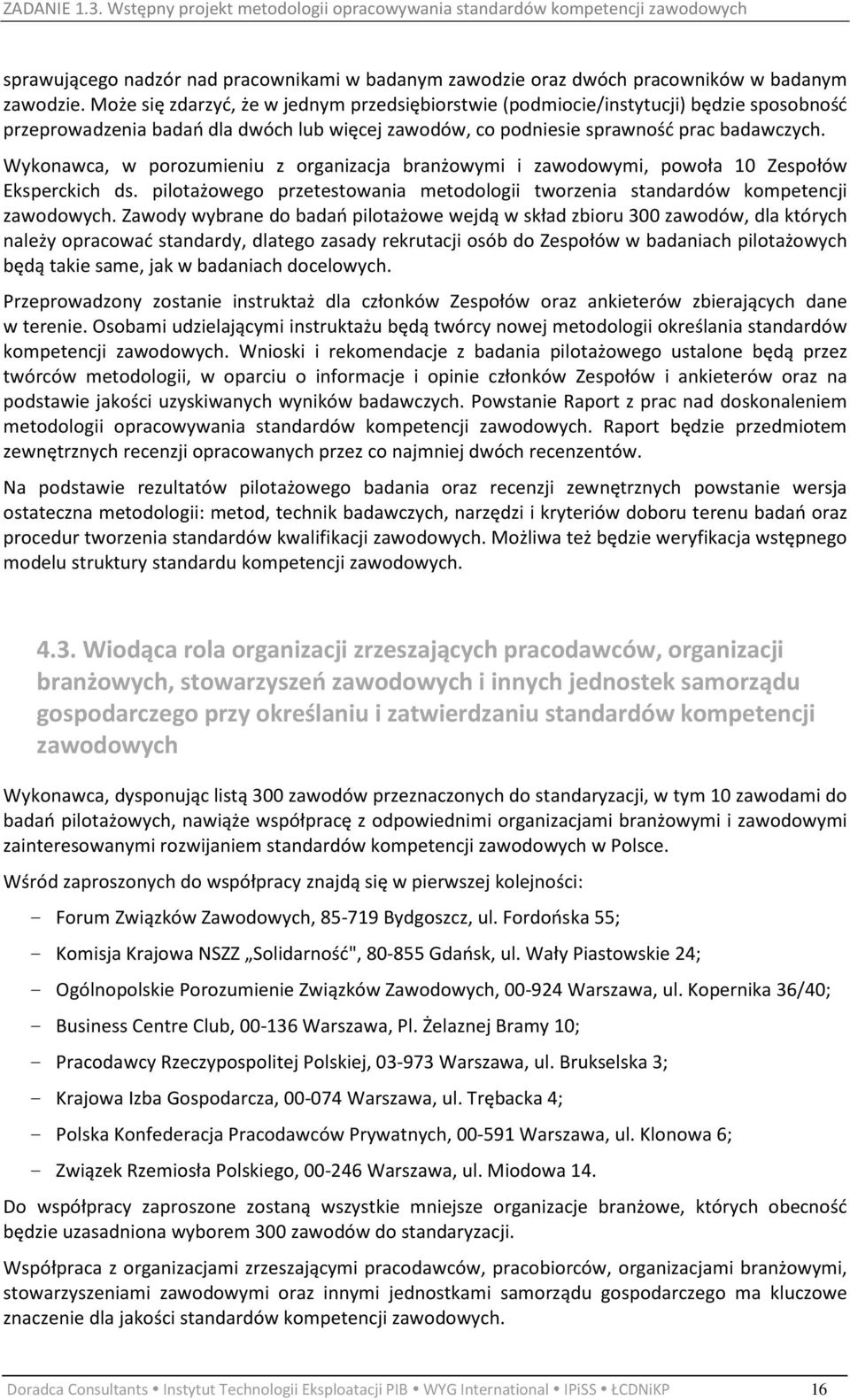 Wykonawca, w porozumieniu z organizacja branżowymi i zawodowymi, powoła 10 Zespołów Eksperckich ds. pilotażowego przetestowania metodologii tworzenia standardów kompetencji zawodowych.