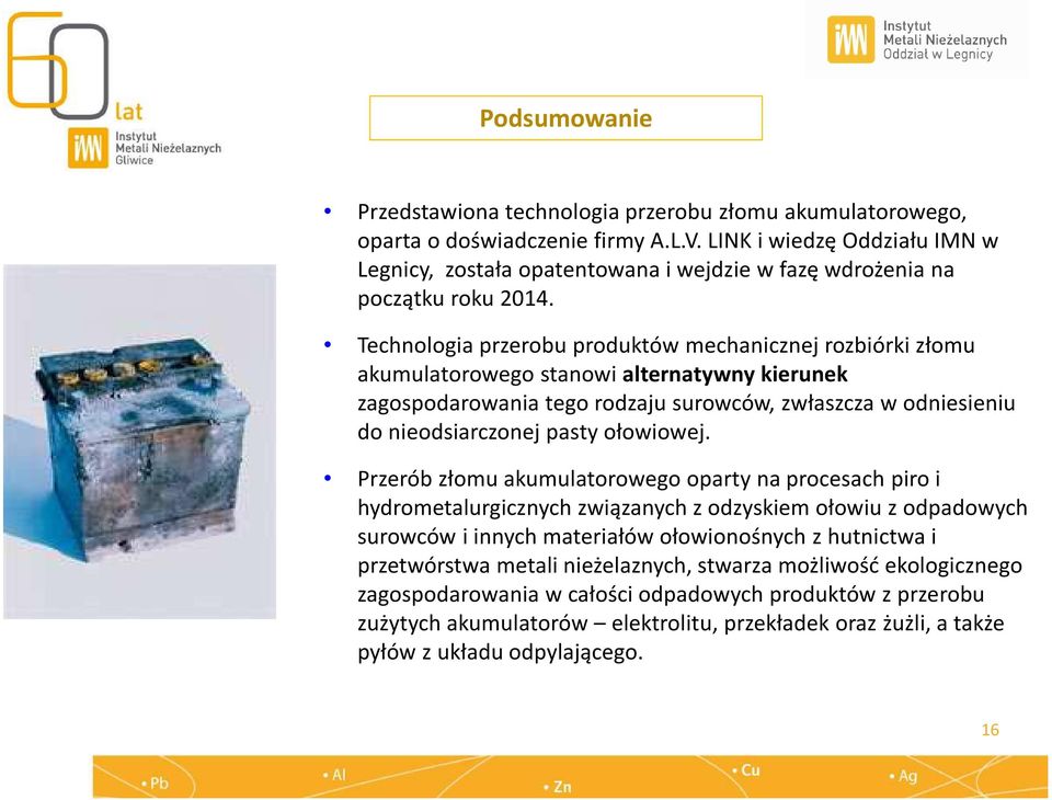 Technologia przerobu produktów mechanicznej rozbiórki złomu akumulatorowego stanowi alternatywny kierunek zagospodarowania tego rodzaju surowców, zwłaszcza w odniesieniu do nieodsiarczonej pasty