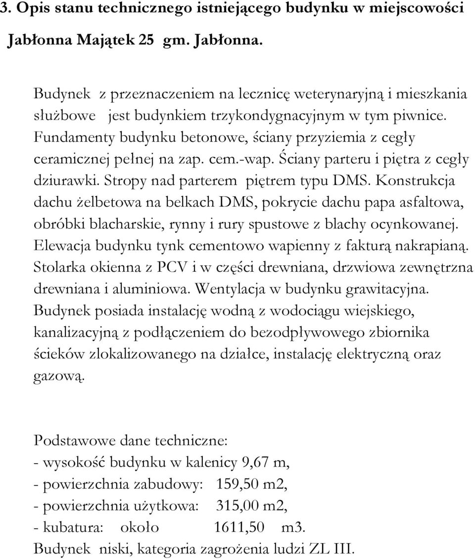 Konstrukcja dachu żelbetowa na belkach DMS, pokrycie dachu papa asfaltowa, obróbki blacharskie, rynny i rury spustowe z blachy ocynkowanej.