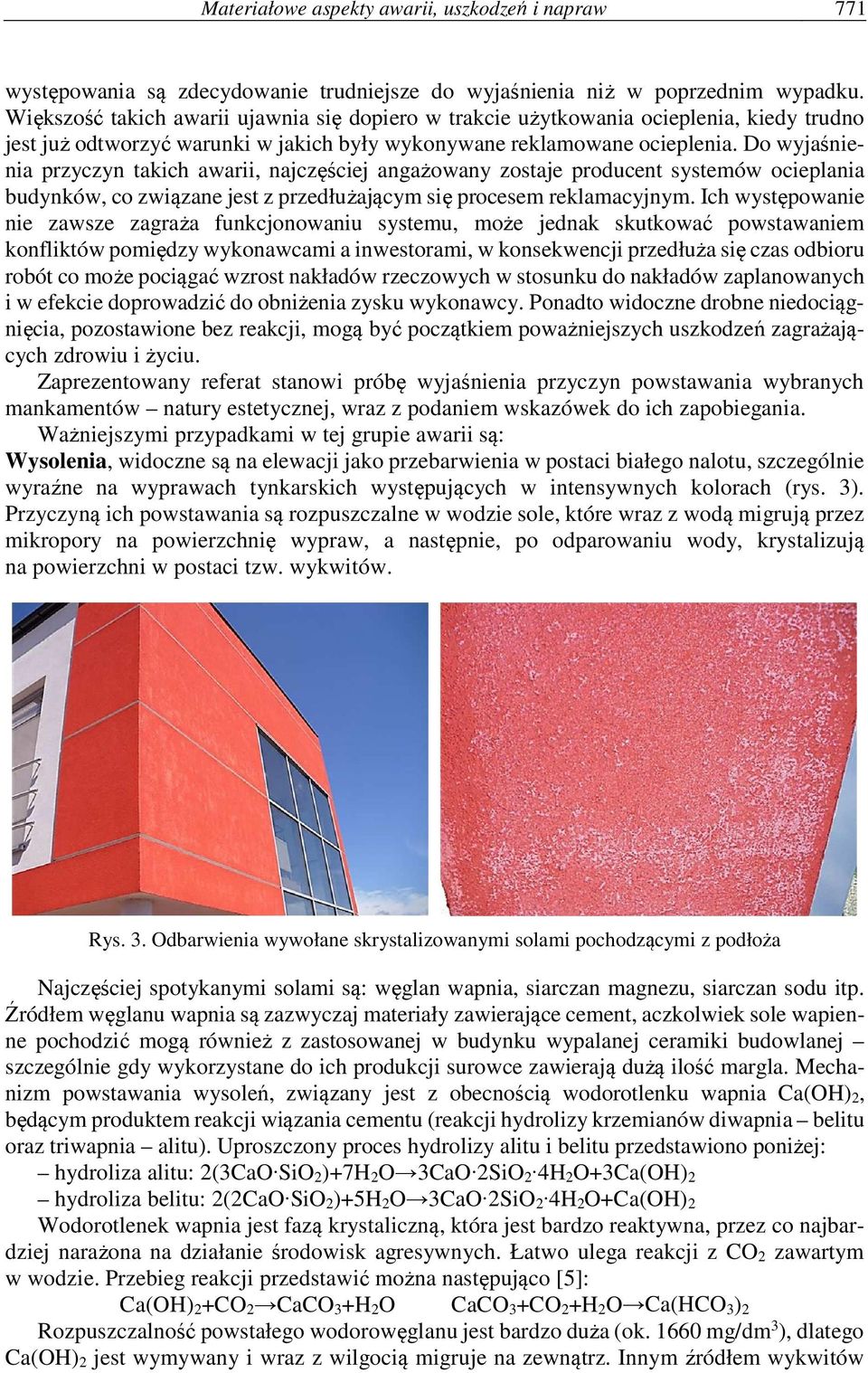 Do wyjaśnienia przyczyn takich awarii, najczęściej angażowany zostaje producent systemów ocieplania budynków, co związane jest z przedłużającym się procesem reklamacyjnym.