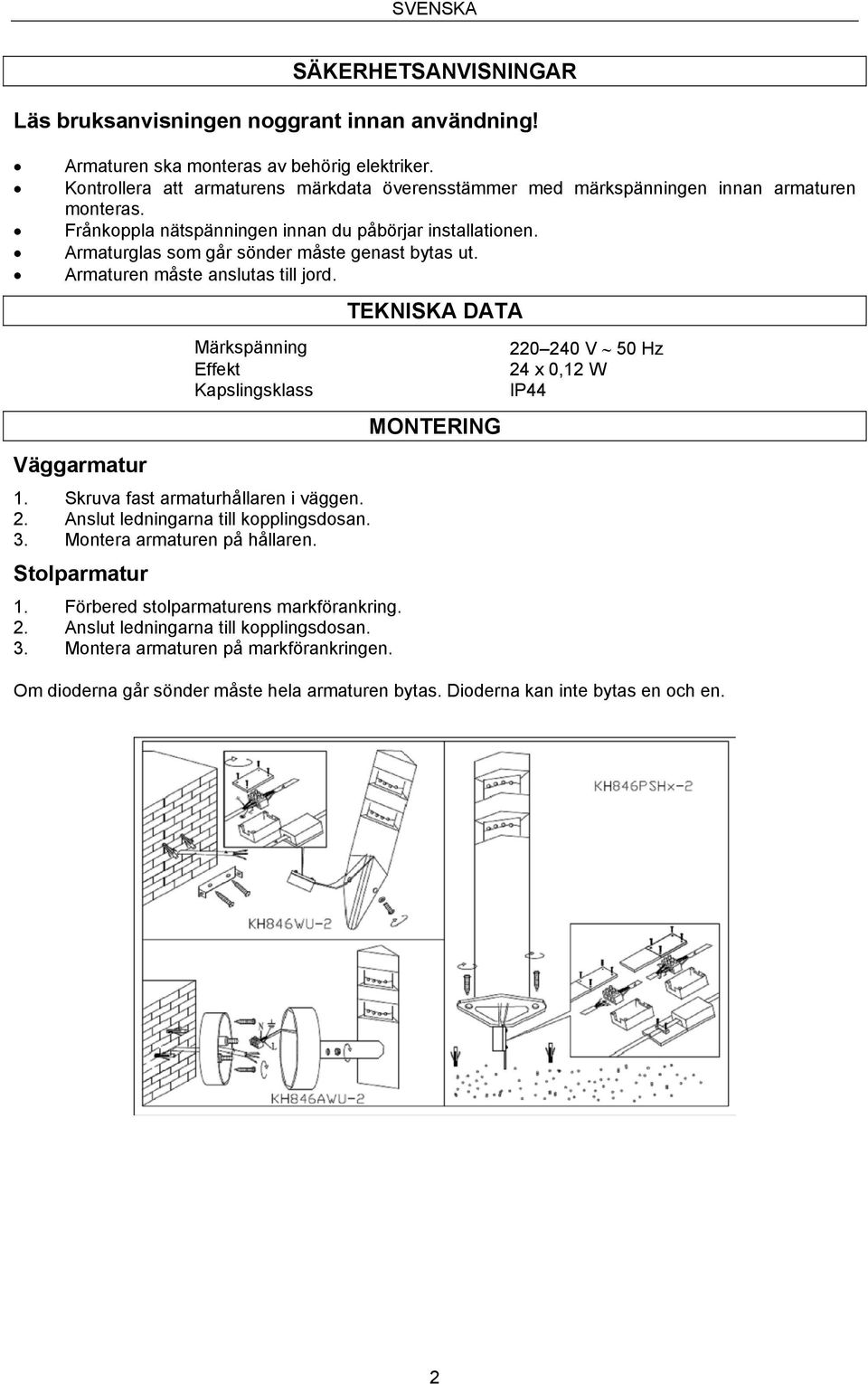 Armaturglas som går sönder måste genast bytas ut. Armaturen måste anslutas till jord. Väggarmatur Märkspänning Effekt Kapslingsklass 1. Skruva fast armaturhållaren i väggen. 2.