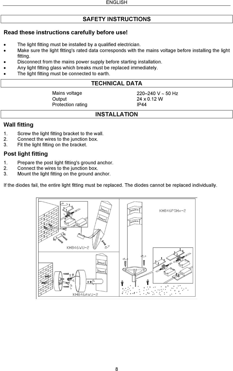 Any light fitting glass which breaks must be replaced immediately. The light fitting must be connected to earth. Wall fitting Mains voltage Output Protection rating 1.