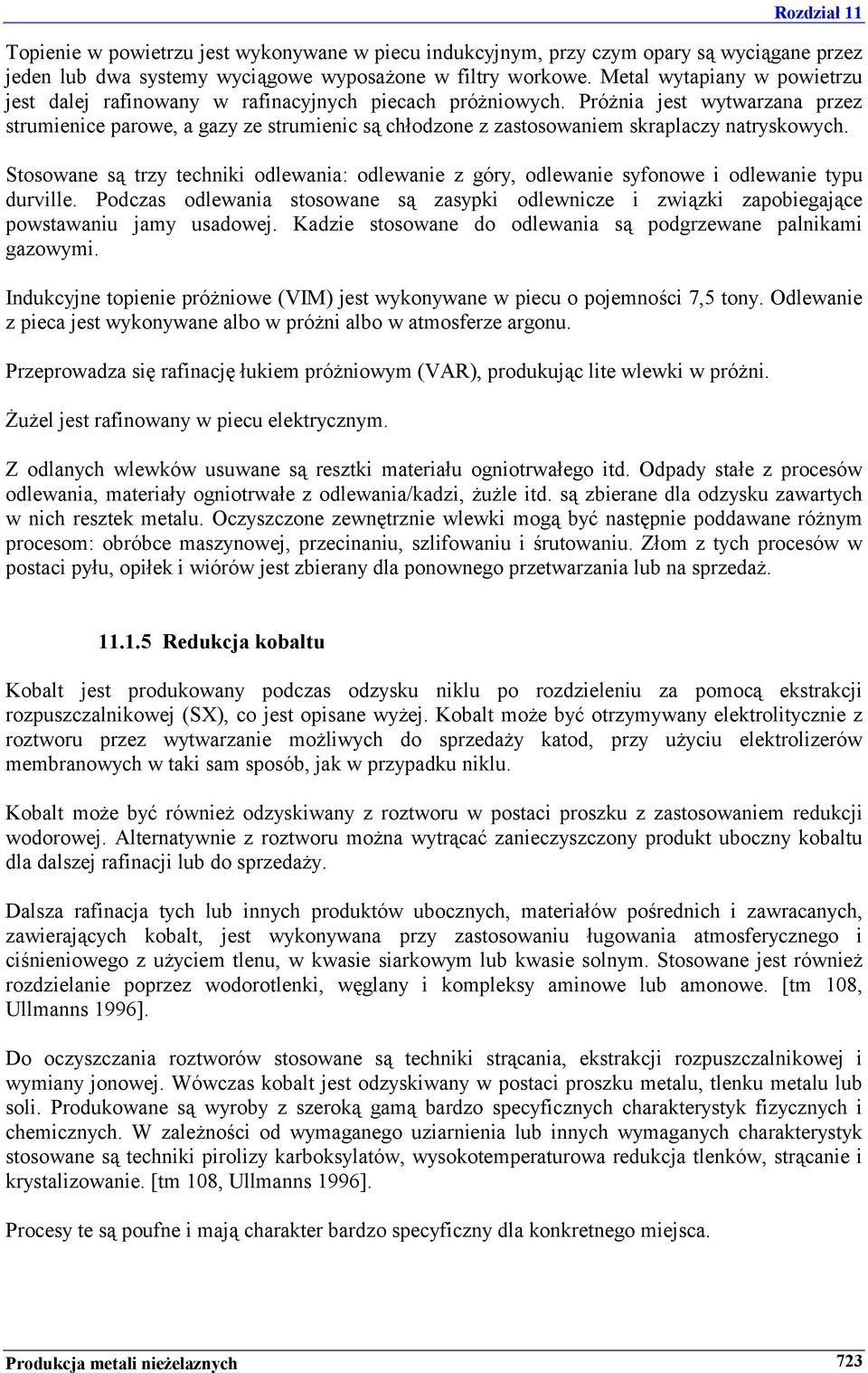 Próżnia jest wytwarzana przez strumienice parowe, a gazy ze strumienic są chłodzone z zastosowaniem skraplaczy natryskowych.