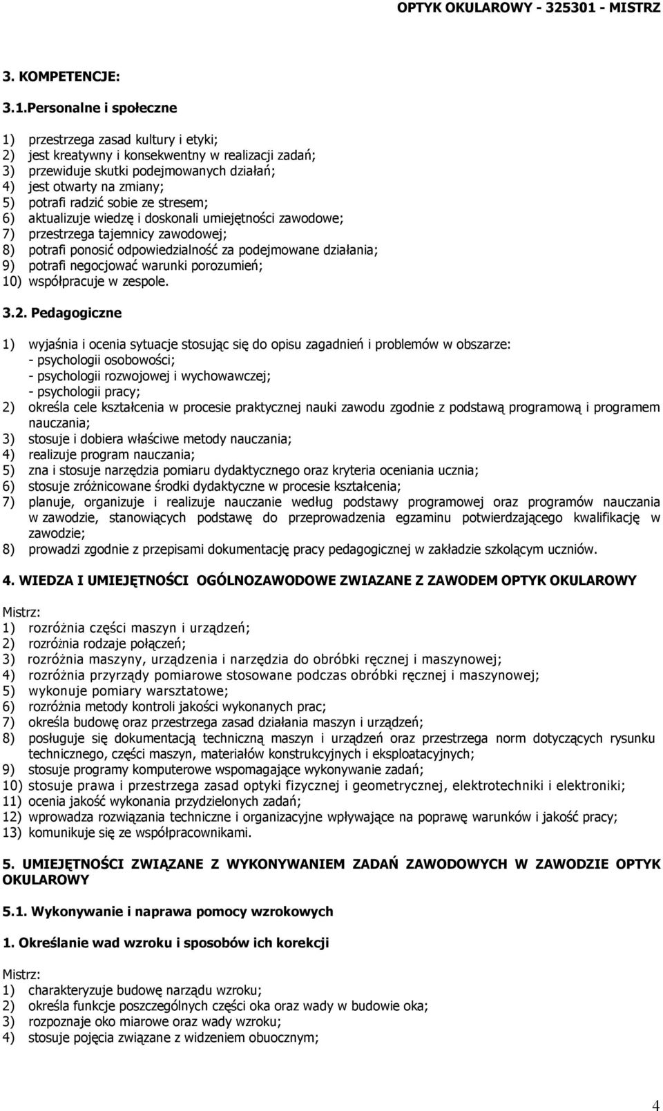 radzić sobie ze stresem; 6) aktualizuje wiedzę i doskonali umiejętności zawodowe; 7) przestrzega tajemnicy zawodowej; 8) potrafi ponosić odpowiedzialność za podejmowane działania; 9) potrafi