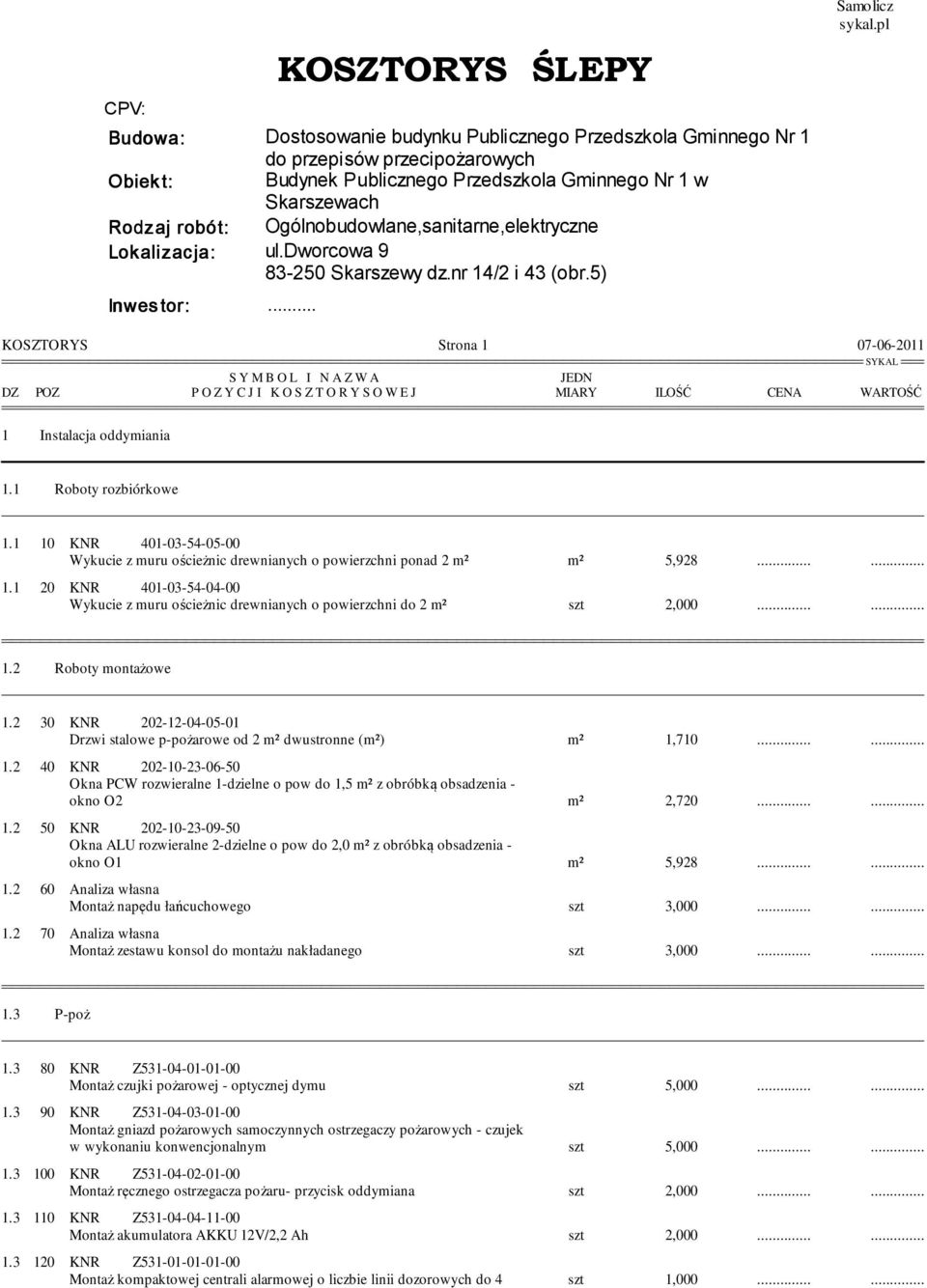 1 10 KNR 401-03-54-05-00 Wykucie z muru ościeżnic drewnianych o powierzchni ponad 2 m² m² 5,928...... 1.1 20 KNR 401-03-54-04-00 Wykucie z muru ościeżnic drewnianych o powierzchni do 2 m² szt 2,000.