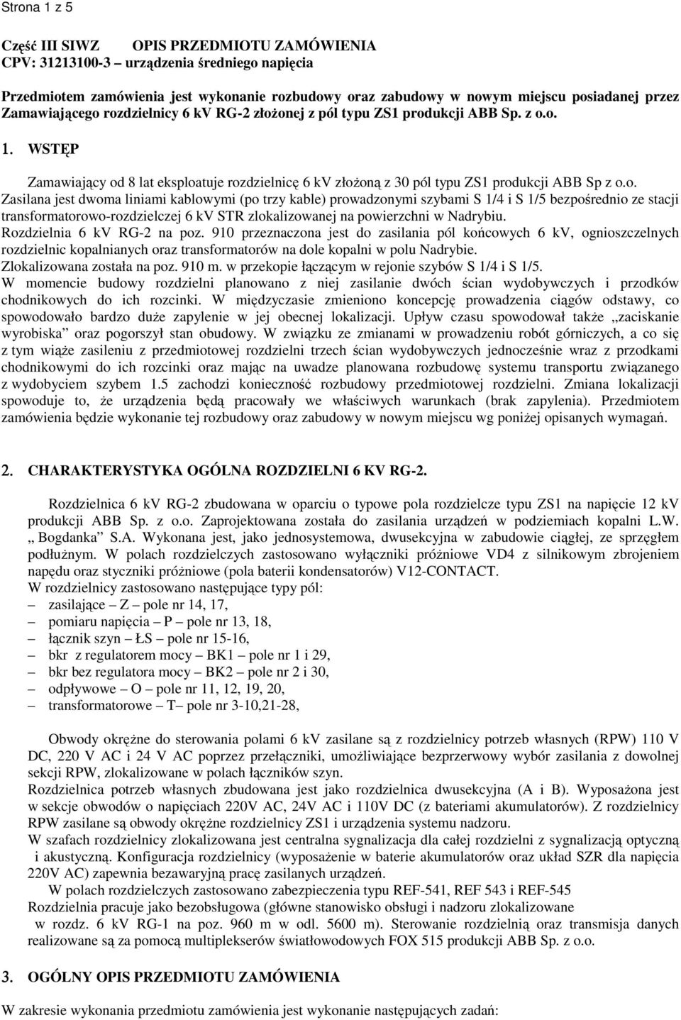 rozdzielnicy 6 kv RG-2 złożonej z pól typu ZS1 produkcji ABB Sp. z o.o. 1. WSTĘP Zamawiający od 8 lat eksploatuje rozdzielnicę 6 kv złożoną z 30 pól typu ZS1 produkcji ABB Sp z o.o. Zasilana jest dwoma liniami kablowymi (po trzy kable) prowadzonymi szybami S 1/4 i S 1/5 bezpośrednio ze stacji transformatorowo-rozdzielczej 6 kv STR zlokalizowanej na powierzchni w Nadrybiu.