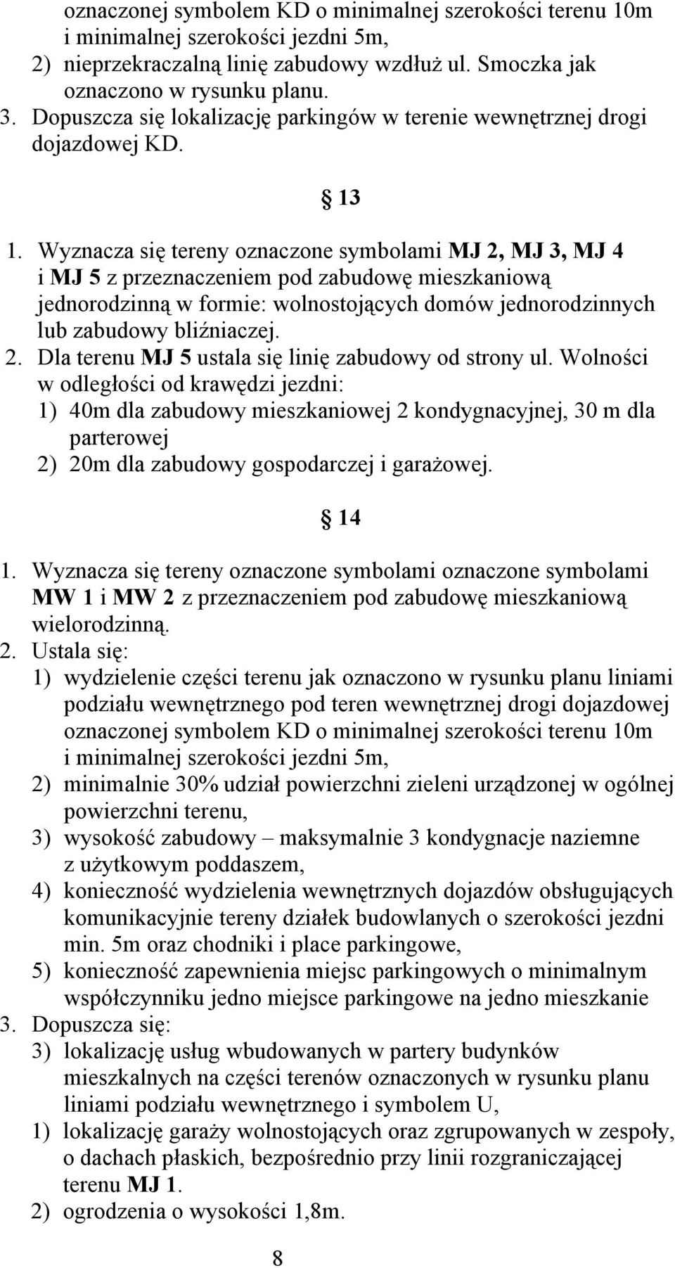 Wyznacza się tereny oznaczone symbolami MJ 2, MJ 3, MJ 4 i MJ 5 z przeznaczeniem pod zabudowę mieszkaniową jednorodzinną w formie: wolnostojących domów jednorodzinnych lub zabudowy bliźniaczej. 2. Dla terenu MJ 5 ustala się linię zabudowy od strony ul.
