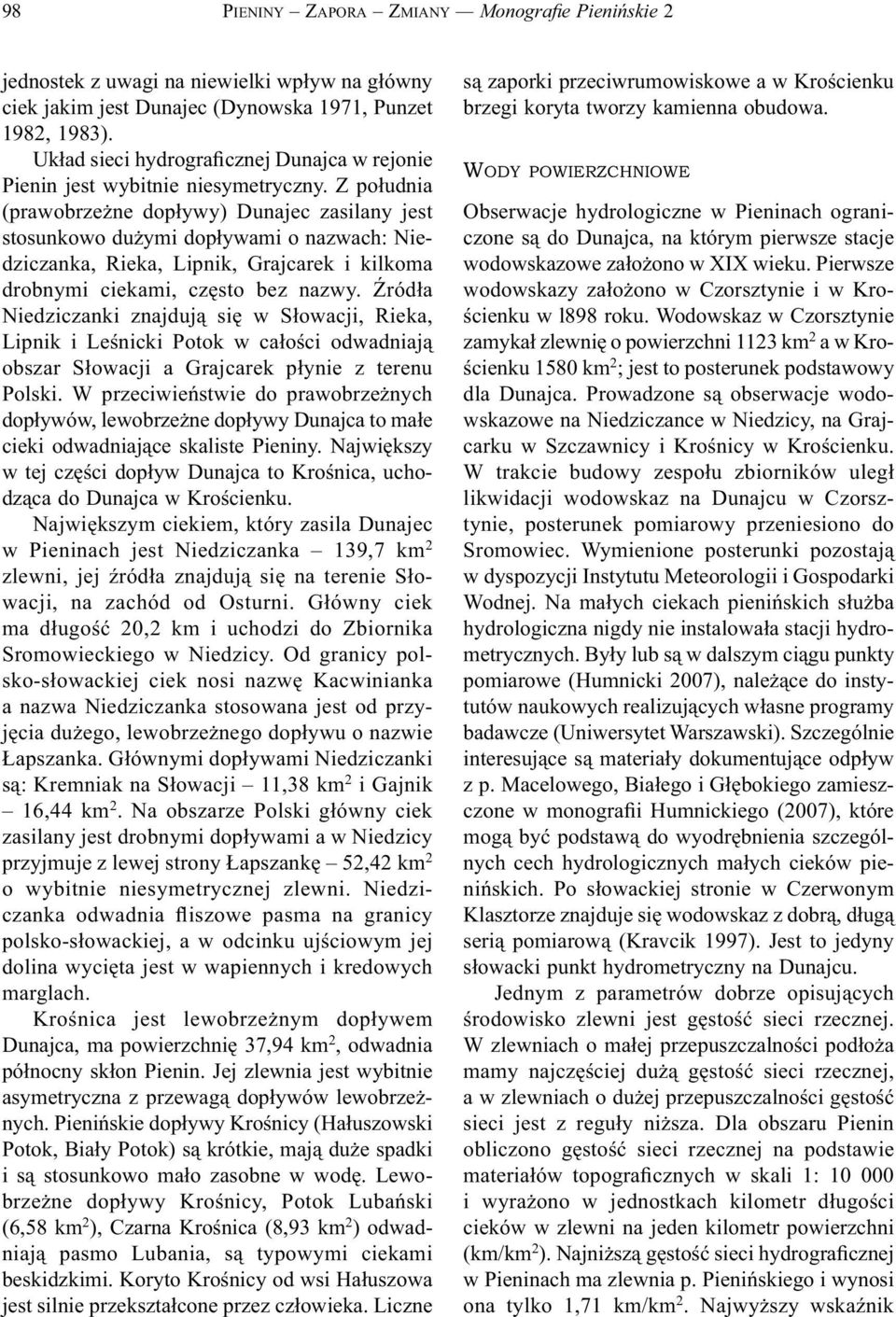 Z południa (prawobrzeżne dopływy) Dunajec zasilany jest stosunkowo dużymi dopływami o nazwach: Niedziczanka, Rieka, Lipnik, Grajcarek i kilkoma drobnymi ciekami, często bez nazwy.