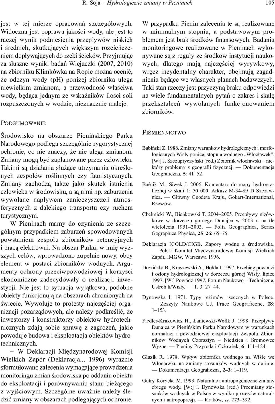 Przyjmując za słuszne wyniki badań Wiejaczki (2007, 2010) na zbiorniku Klimkówka na Ropie można ocenić, że odczyn wody (ph) poniżej zbiornika ulega niewielkim zmianom, a przewodność właściwa wody,