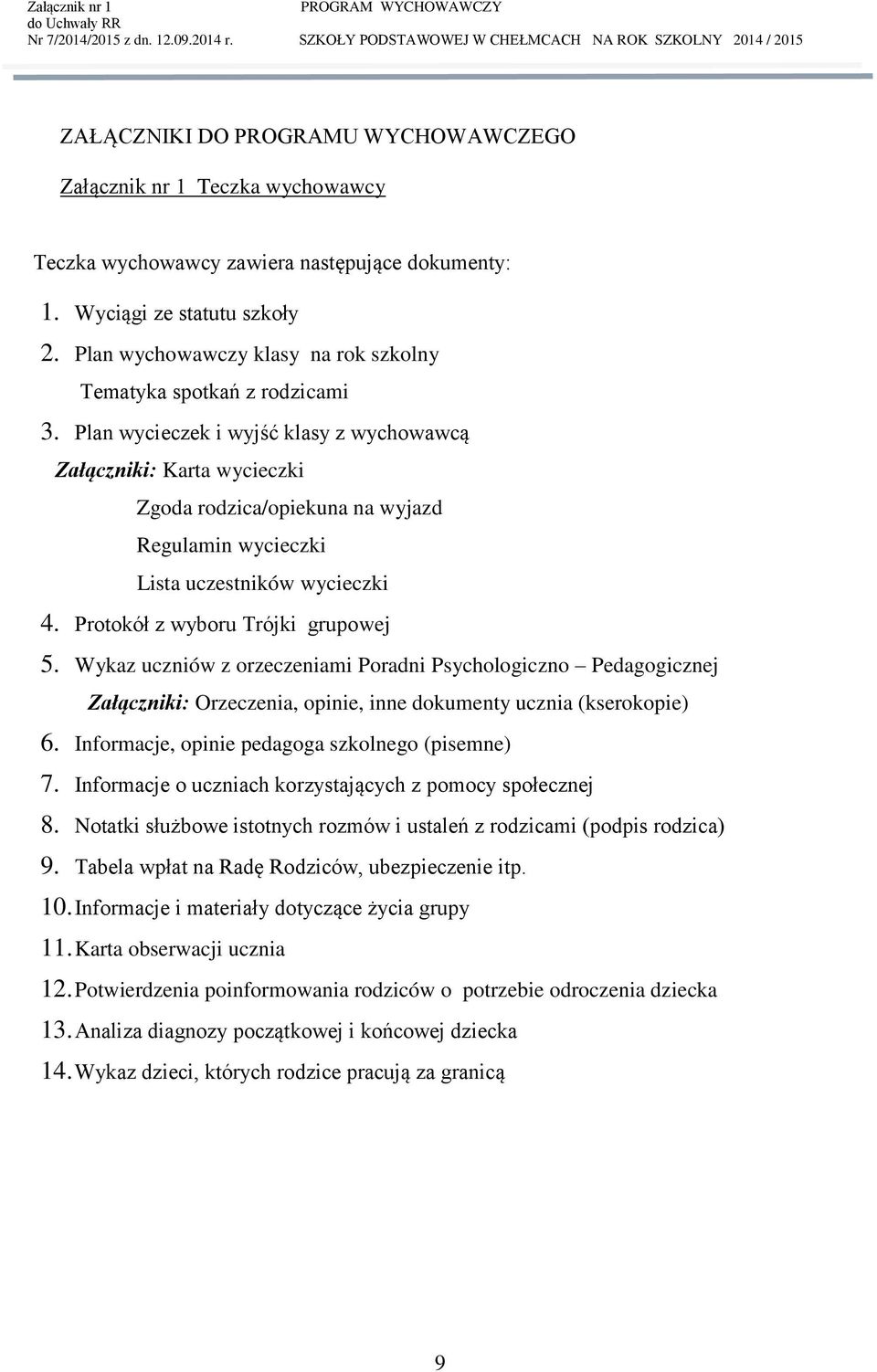 Plan wycieczek i wyjść klasy z wychowawcą Załączniki: Karta wycieczki Zgoda rodzica/opiekuna na wyjazd Regulamin wycieczki Lista uczestników wycieczki 4. Protokół z wyboru Trójki grupowej 5.