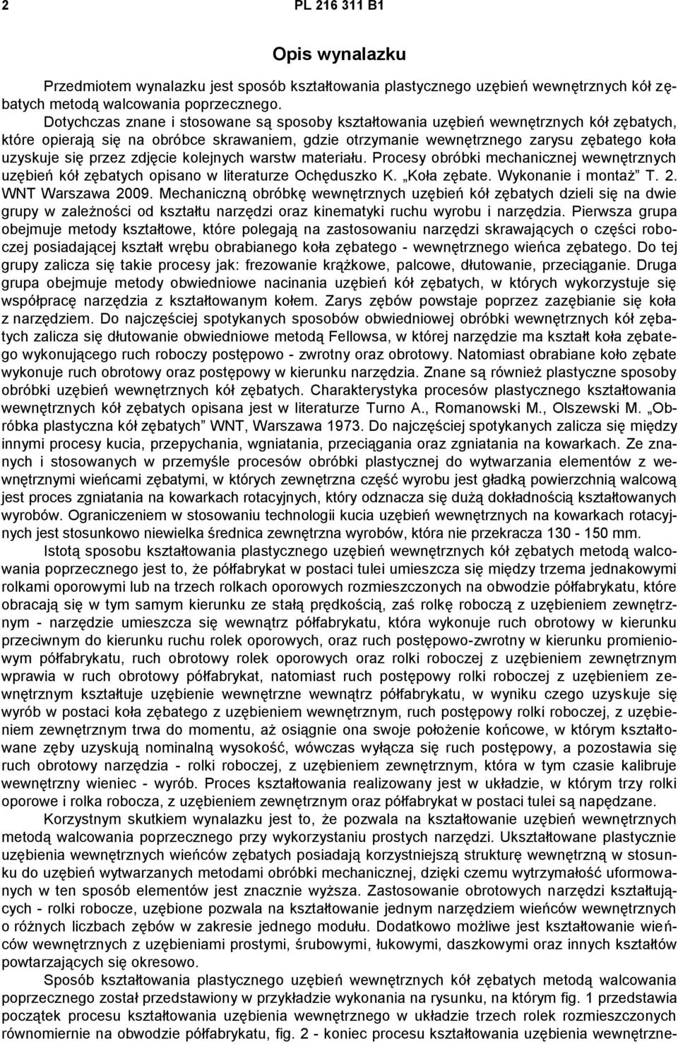 przez zdjęcie kolejnych warstw materiału. Procesy obróbki mechanicznej wewnętrznych uzębień kół zębatych opisano w literaturze Ochęduszko K. Koła zębate. Wykonanie i montaż T. 2. WNT Warszawa 2009.