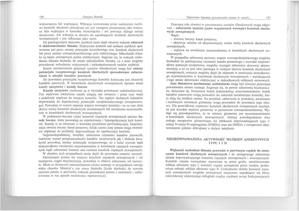 Ale wibracja ta dociera do sąsiadujących komórek słuchowych wewnętrznych i jest odbierana jako szum. Do patologicznych skurczów szybkich może dojść również wskutek zaburzeń w elektromechanice ślimaka.