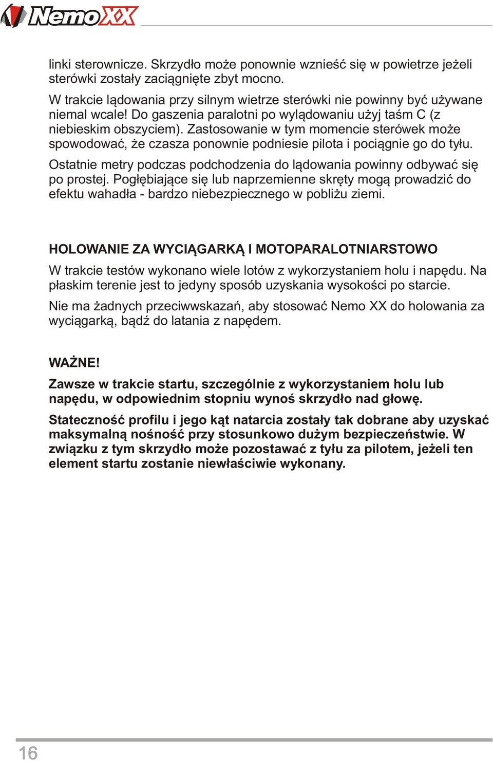 Ostatnie metry podczas podchodzenia do lądowania powinny odbywać się po prostej. Pogłębiające się lub naprzemienne skręty mogą prowadzić do efektu wahadła - bardzo niebezpiecznego w pobliżu ziemi.