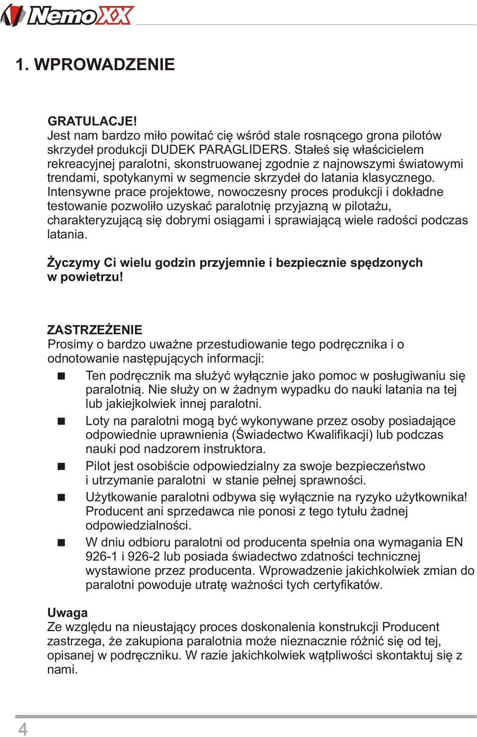 Intensywne prace projektowe, nowoczesny proces produkcji i dokładne testowanie pozwoliło uzyskać paralotnię przyjazną w pilotażu, charakteryzującą się dobrymi osiągami i sprawiającą wiele radości