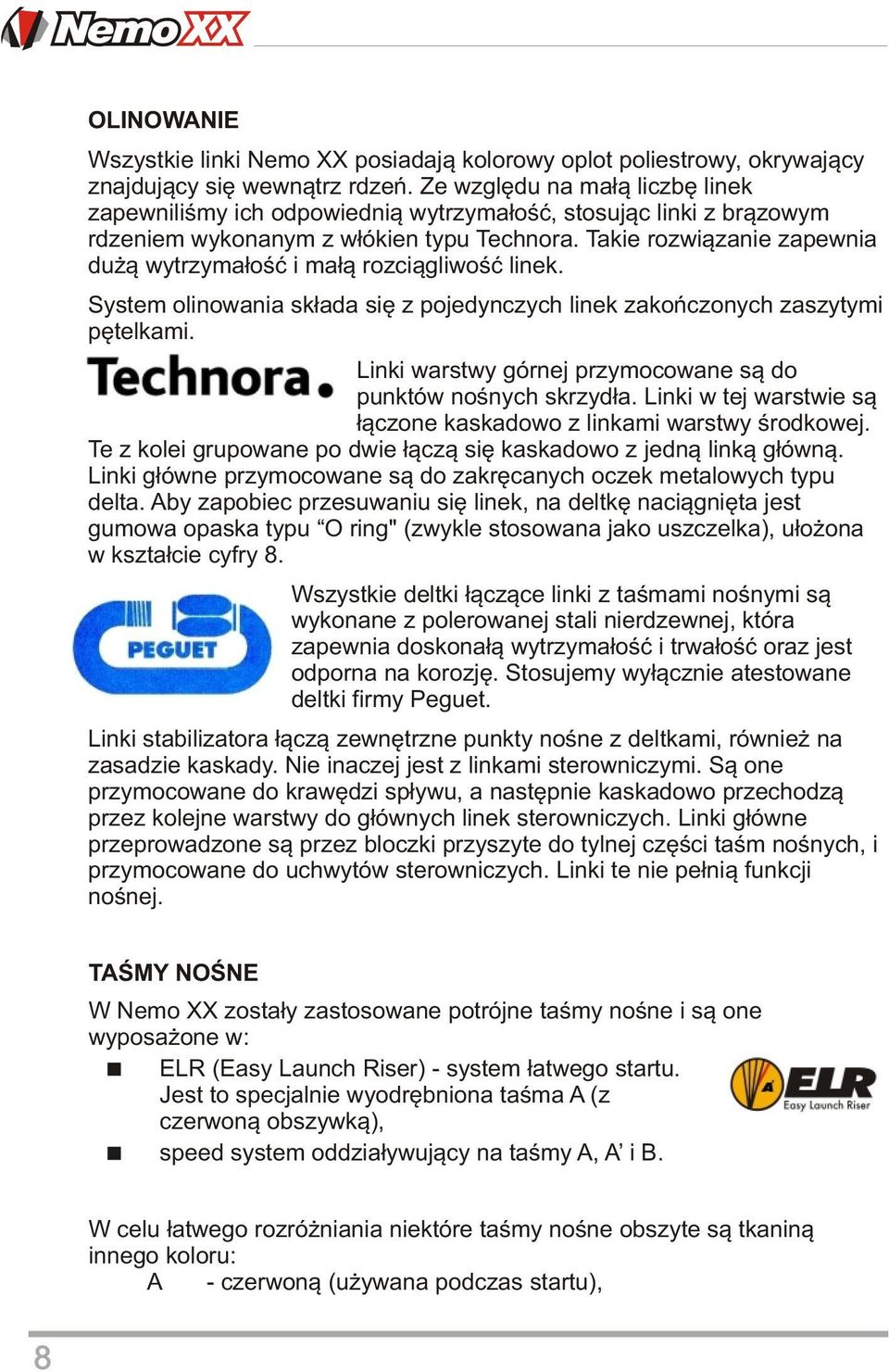 Takie rozwiązanie zapewnia dużą wytrzymałość i małą rozciągliwość linek. System olinowania składa się z pojedynczych linek zakończonych zaszytymi pętelkami.
