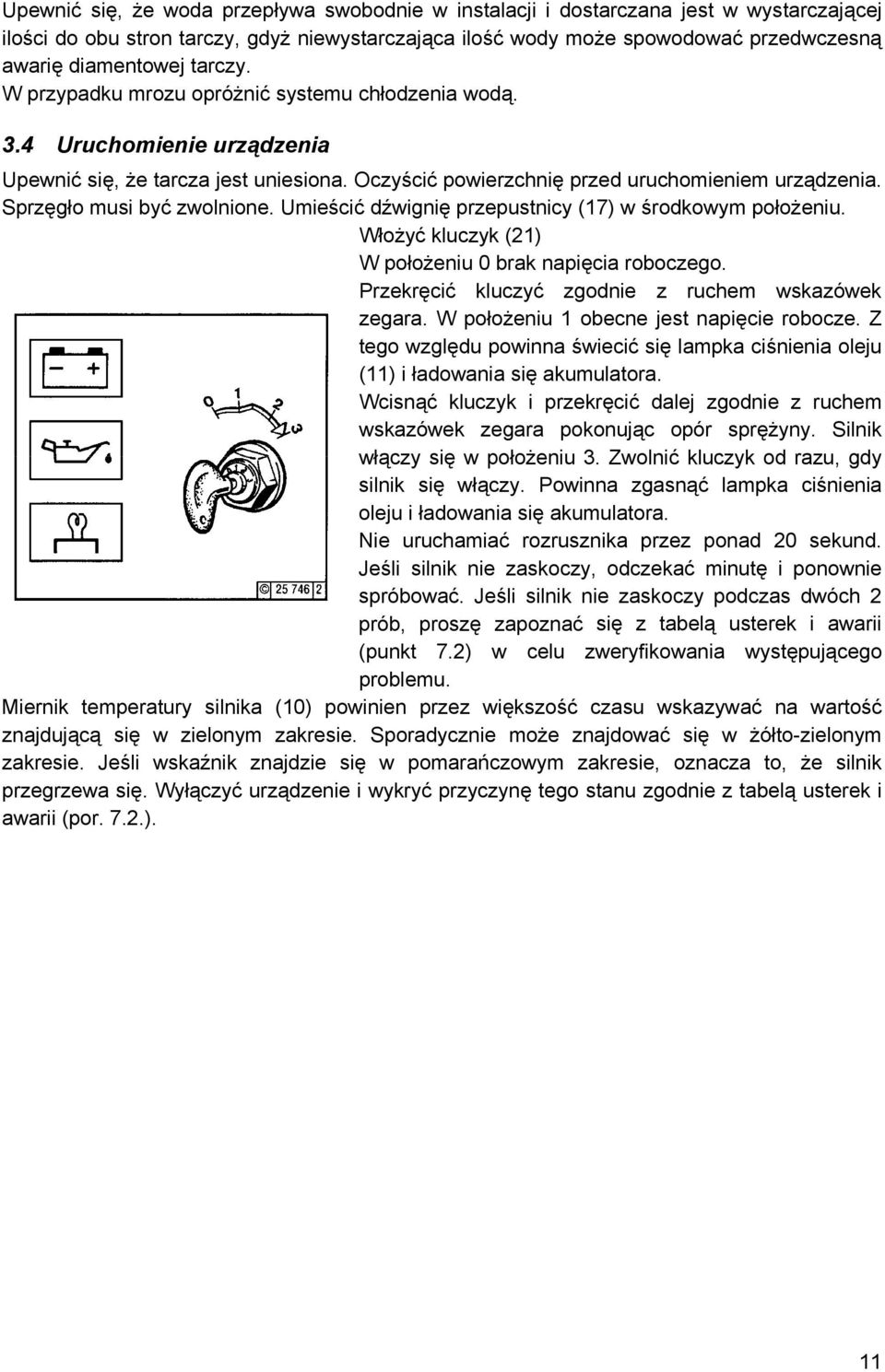 przęgło musi być zwolnione. Umieścić dźwignię przepustnicy (17) w środkowym położeniu. Włożyć kluczyk (21) W położeniu 0 brak napięcia roboczego. Przekręcić kluczyć zgodnie z ruchem wskazówek zegara.