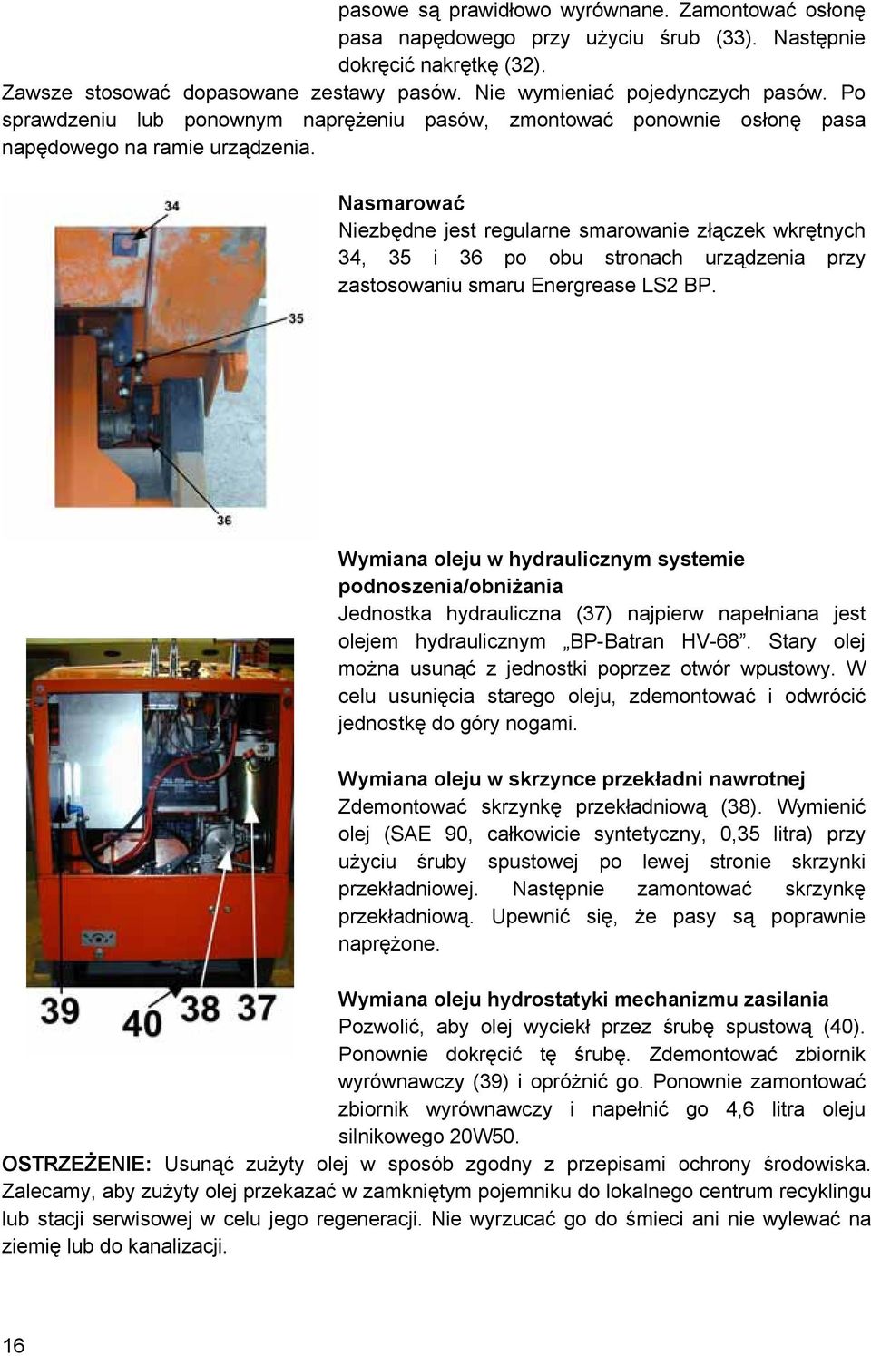 Nasmarować Niezbędne jest regularne smarowanie złączek wkrętnych 34, 35 i 36 po obu stronach urządzenia przy zastosowaniu smaru Energrease L2 BP.
