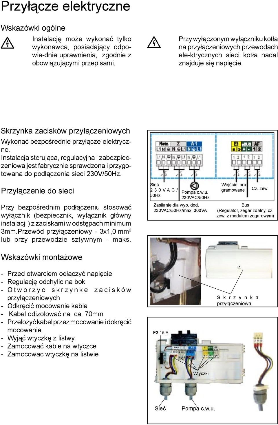 Instalacja sterująca, regulacyjna i zabezpieczeniowa jest fabrycznie sprawdzona i przygotowana do podłączenia sieci 230V/50Hz.