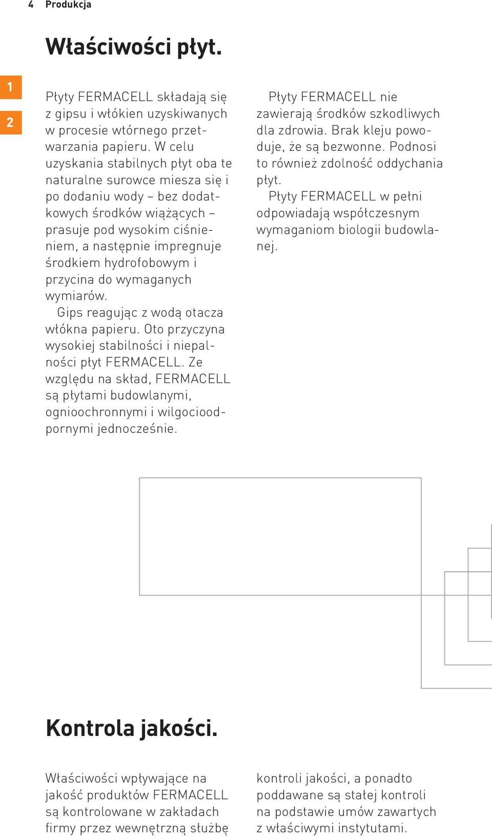 przycina do wymaganych wymiarów. Gips reagując z wodą otacza włókna papieru. Oto przyczyna wysokiej stabilności i niepalności płyt FERMACELL.