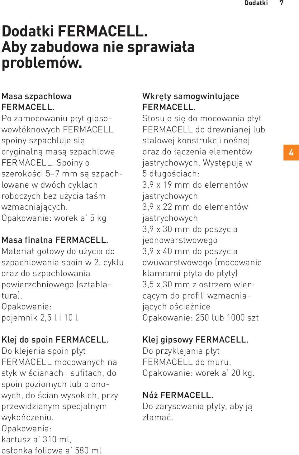 Spoiny o szerokości 5 7 mm są szpachlowane w dwóch cyklach roboczych bez użycia taśm wzmacniających. Opakowanie: worek a 5 kg Masa finalna FERMACELL.