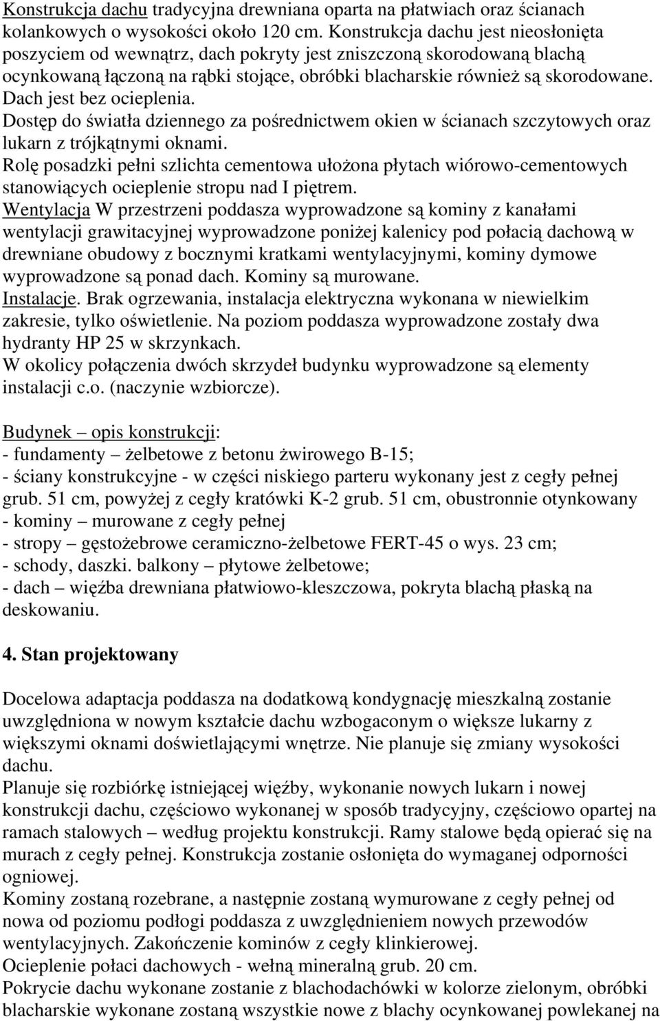 Dach jest bez ocieplenia. Dostęp do światła dziennego za pośrednictwem okien w ścianach szczytowych oraz lukarn z trójkątnymi oknami.