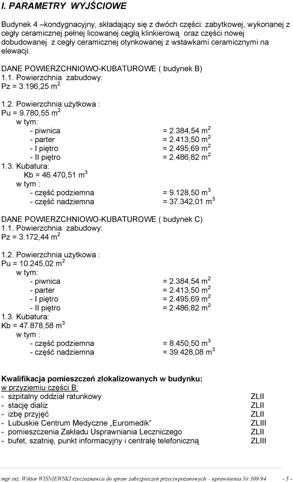 780,55 m 2 w tym: - piwnica = 2.384,54 m 2 - parter = 2.413,50 m 2 - I piętro = 2.495,69 m 2 - II piętro = 2.486,82 m 2 1.3. Kubatura: Kb = 46.470,51 m 3 w tym : - część podziemna = 9.