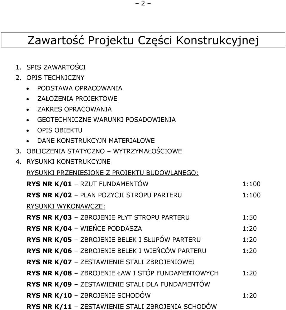 RYSUNKI KONSTRUKCYJNE RYSUNKI PRZENIESIONE Z PROJEKTU BUDOWLANEGO: RYS NR K/01 RZUT FUNDAMENTÓW 1:100 RYS NR K/02 PLAN POZYCJI STROPU PARTERU 1:100 RYSUNKI WYKONAWCZE: RYS NR K/03 ZBROJENIE PŁYT