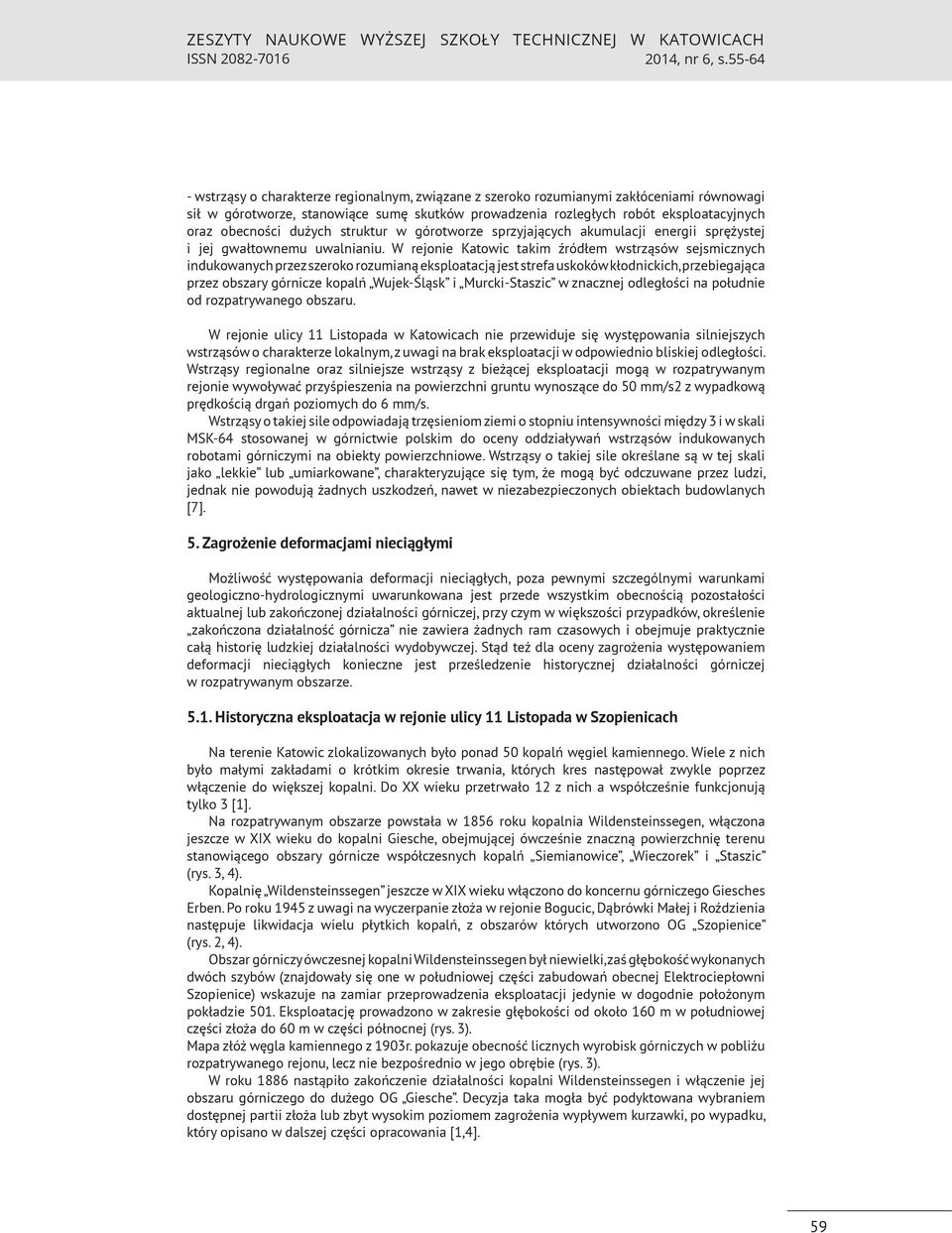 W rejonie Katowic takim źródłem wstrząsów sejsmicznych indukowanych przez szeroko rozumianą eksploatacją jest strefa uskoków kłodnickich, przebiegająca przez obszary górnicze kopalń Wujek-Śląsk i