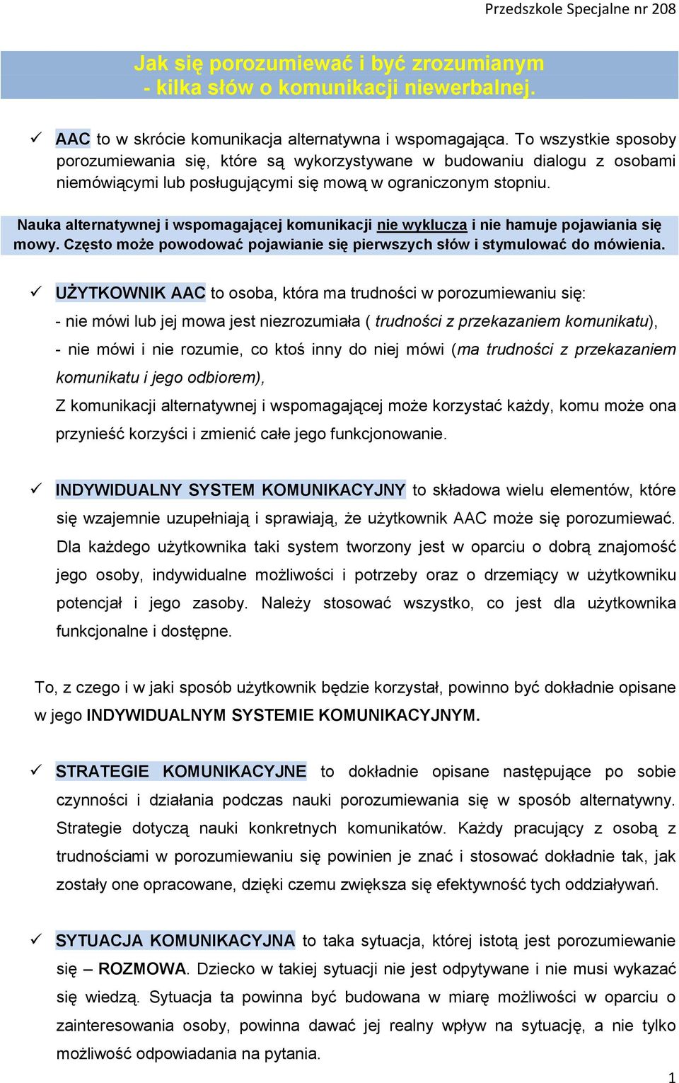 Nauka alternatywnej i wspomagającej komunikacji nie wyklucza i nie hamuje pojawiania się mowy. Często może powodować pojawianie się pierwszych słów i stymulować do mówienia.