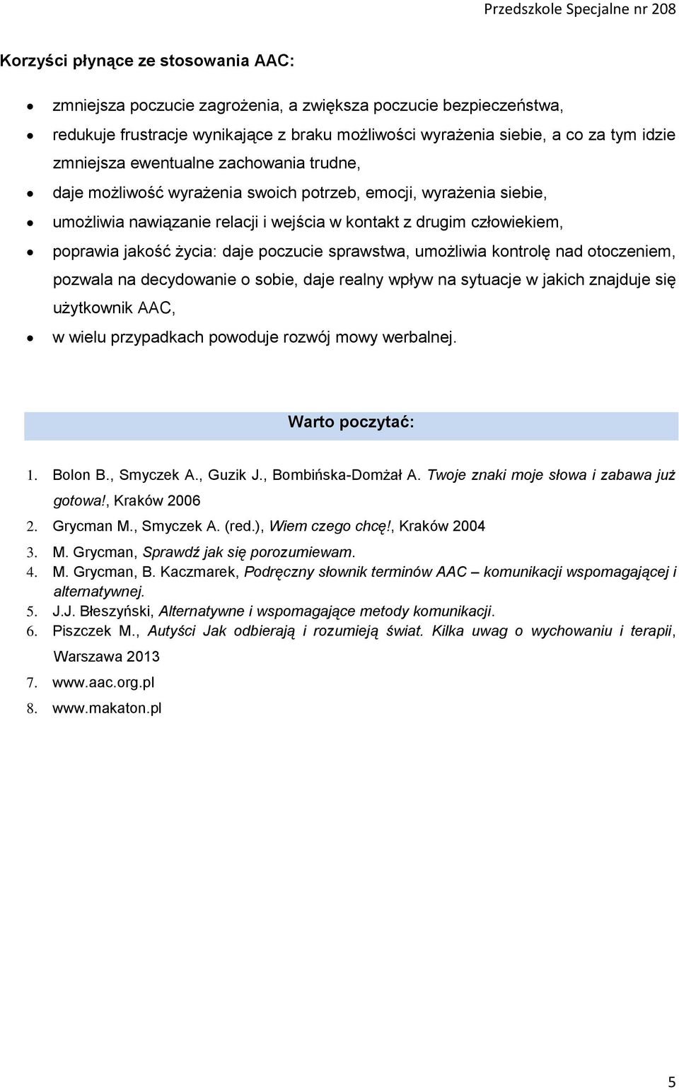 poczucie sprawstwa, umożliwia kontrolę nad otoczeniem, pozwala na decydowanie o sobie, daje realny wpływ na sytuacje w jakich znajduje się użytkownik AAC, w wielu przypadkach powoduje rozwój mowy