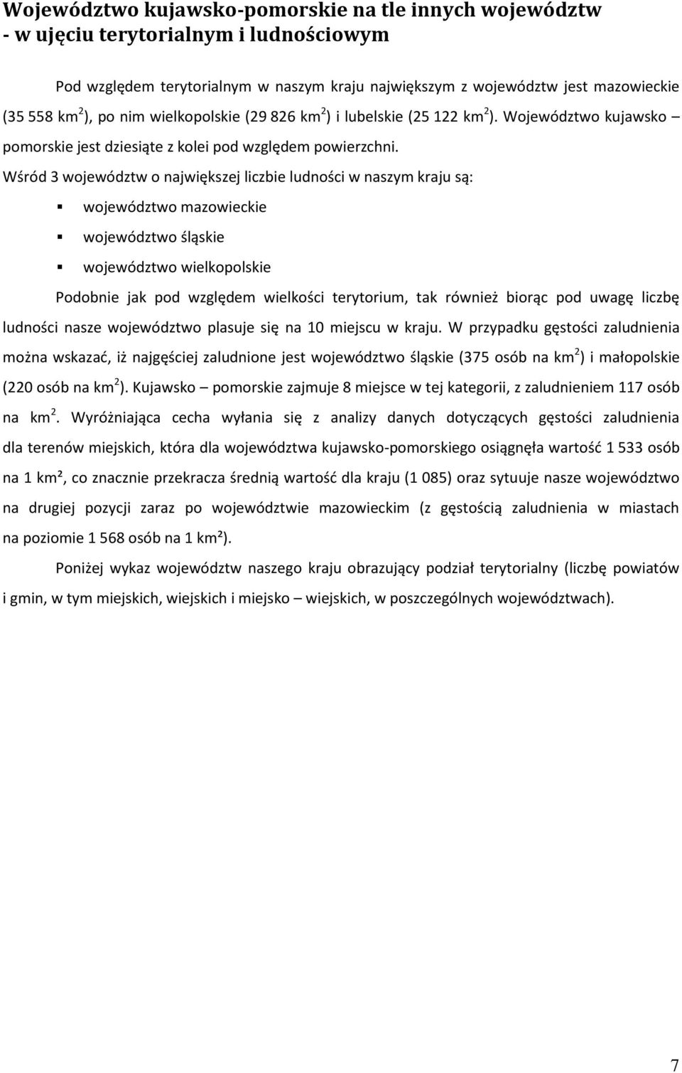 Wśród 3 województw o największej liczbie ludności w naszym kraju są: województwo mazowieckie województwo śląskie województwo wielkopolskie Podobnie jak pod względem wielkości terytorium, tak również