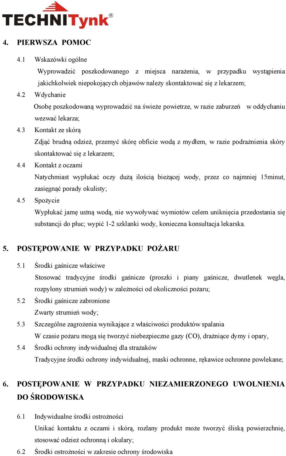 3 Kontakt ze skórą Zdjąć brudną odzież, przemyć skórę obficie wodą z mydłem, w razie podrażnienia skóry skontaktować się z lekarzem; 4.