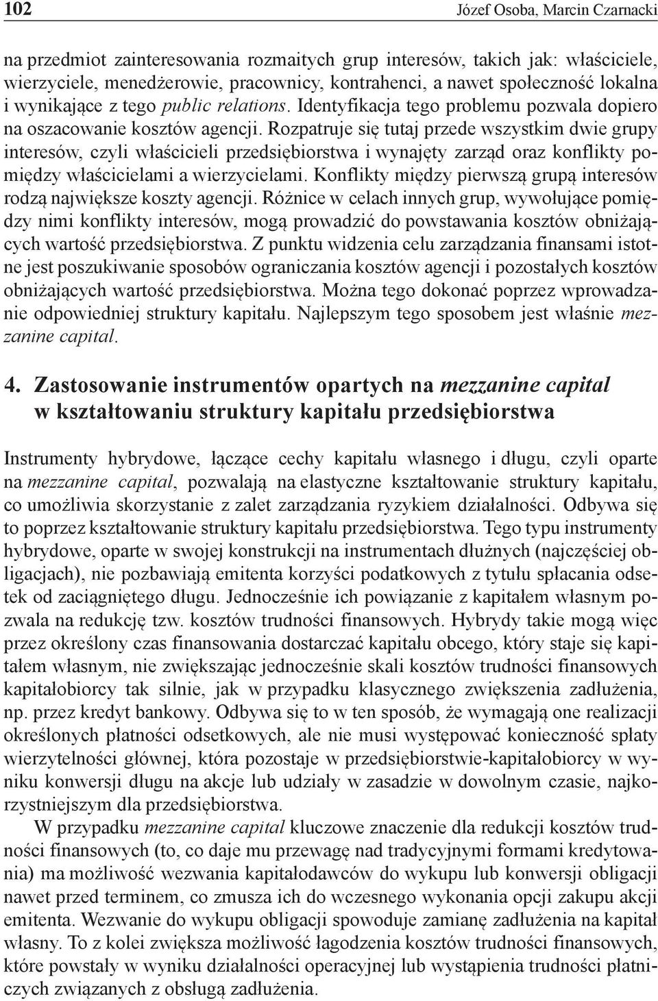 Rozpatruje się tutaj przede wszystkim dwie grupy interesów, czyli właścicieli przedsiębiorstwa i wynajęty zarząd oraz konflikty pomiędzy właścicielami a wierzycielami.