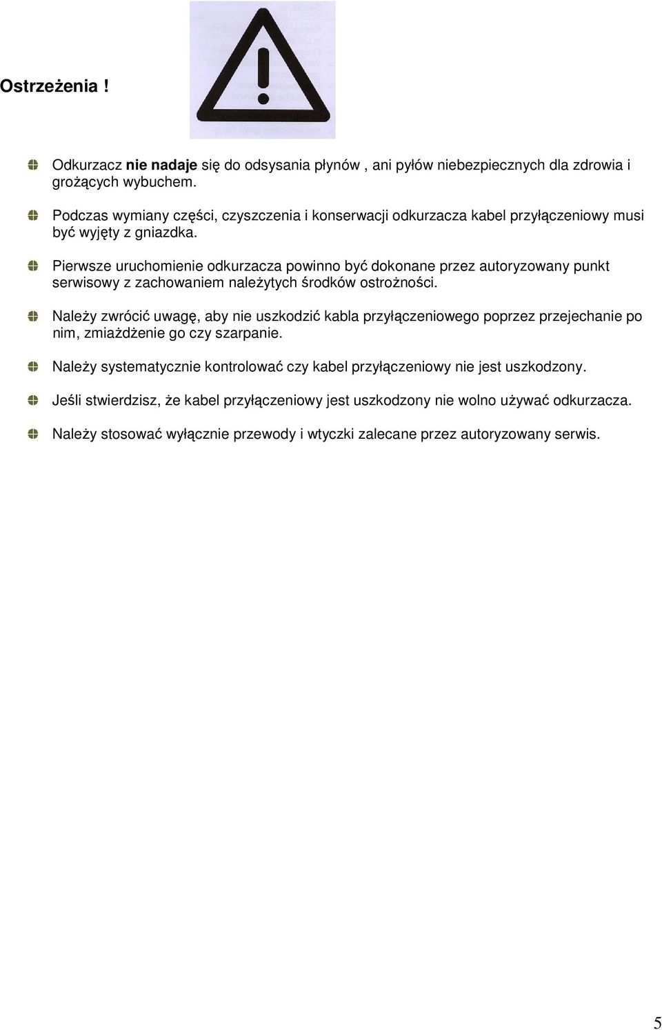 Pierwsze uruchomienie odkurzacza powinno być dokonane przez autoryzowany punkt serwisowy z zachowaniem należytych środków ostrożności.