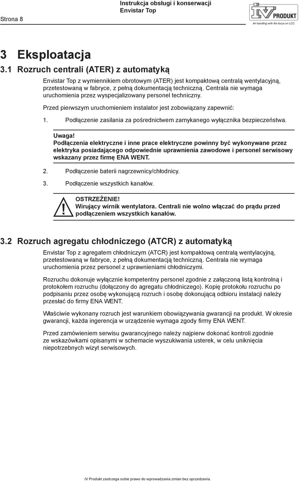 Centrala nie wymaga uruchomienia przez wyspecjalizowany personel techniczny. Przed pierwszym uruchomieniem instalator jest zobowiązany zapewnić: 1.