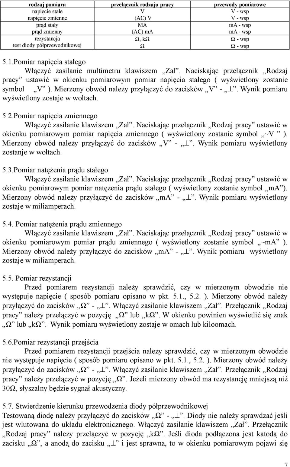 Naciskając przełącznik Rodzaj pracy ustawić w okienku pomiarowym pomiar napięcia stałego ( wyświetlony zostanie symbol V ). Mierzony obwód należy przyłączyć do zacisków V -.