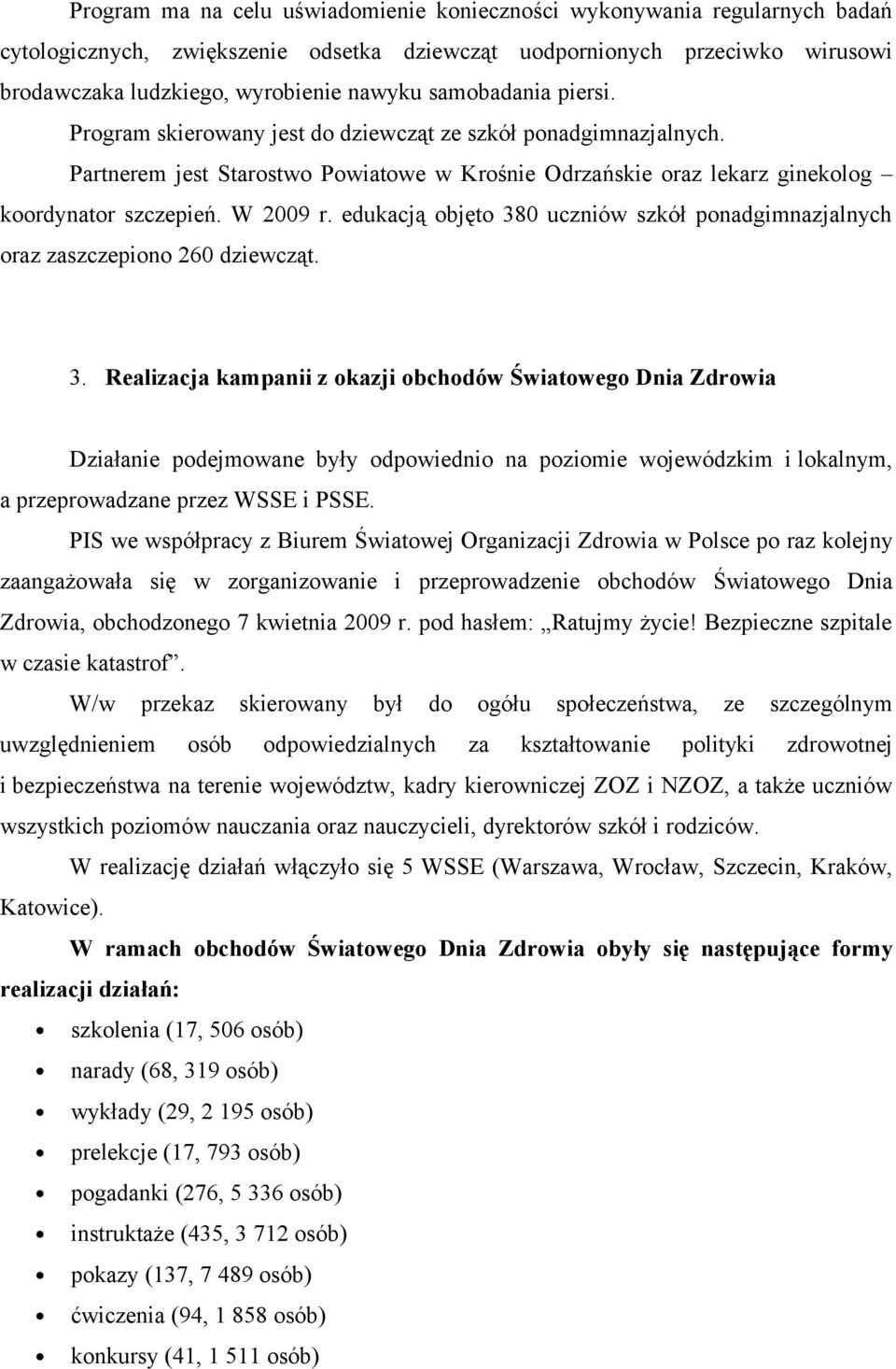 edukacją objęto 380 uczniów szkół ponadgimnazjalnych oraz zaszczepiono 260 dziewcząt. 3. Realizacja kampanii z okazji obchodów Światowego Dnia Zdrowia Działanie podejmowane były odpowiednio na poziomie wojewódzkim i lokalnym, a przeprowadzane przez WSSE i PSSE.