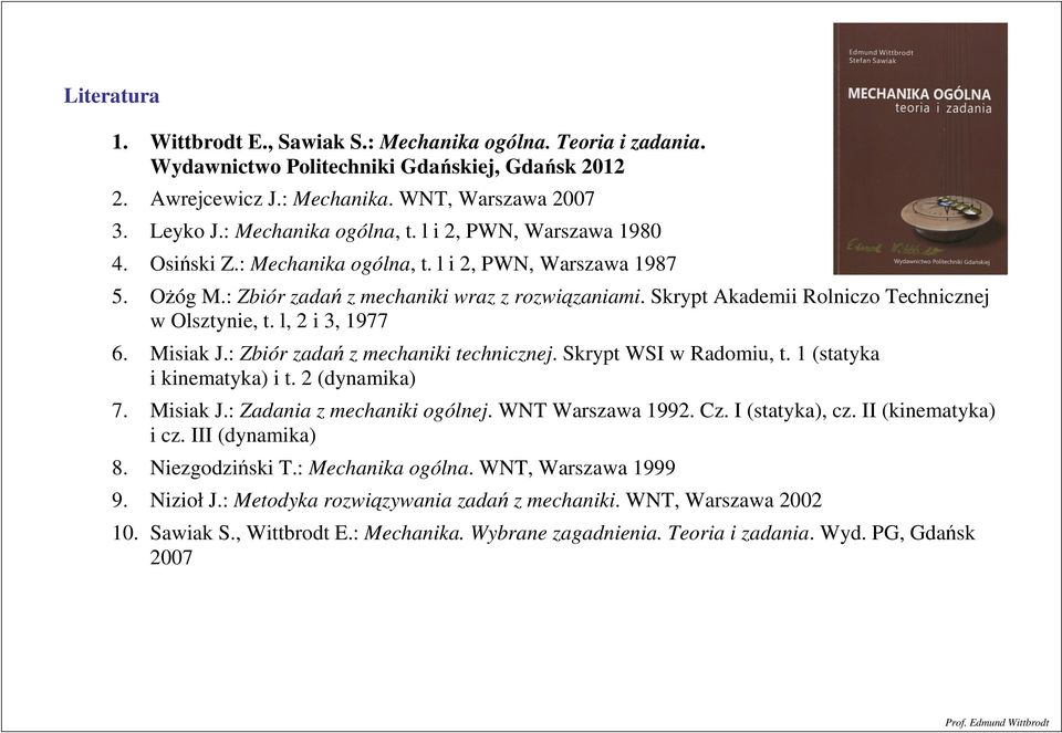 Misiak J.: Zbiór adań mechaniki technicnej. Skrpt WSI w Radomiu, t. 1 (statka i kinematka) i t. 2 (dnamika) 7. Misiak J.: Zadania mechaniki ogólnej. WNT Warsawa 1992. C. I (statka), c.