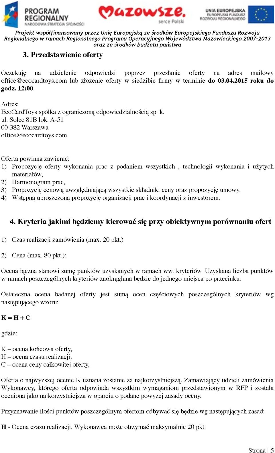 com Oferta powinna zawierać: 1) Propozycję oferty wykonania prac z podaniem wszystkich, technologii wykonania i użytych materiałów, 2) Harmonogram prac, 3) Propozycję cenową uwzględniającą wszystkie
