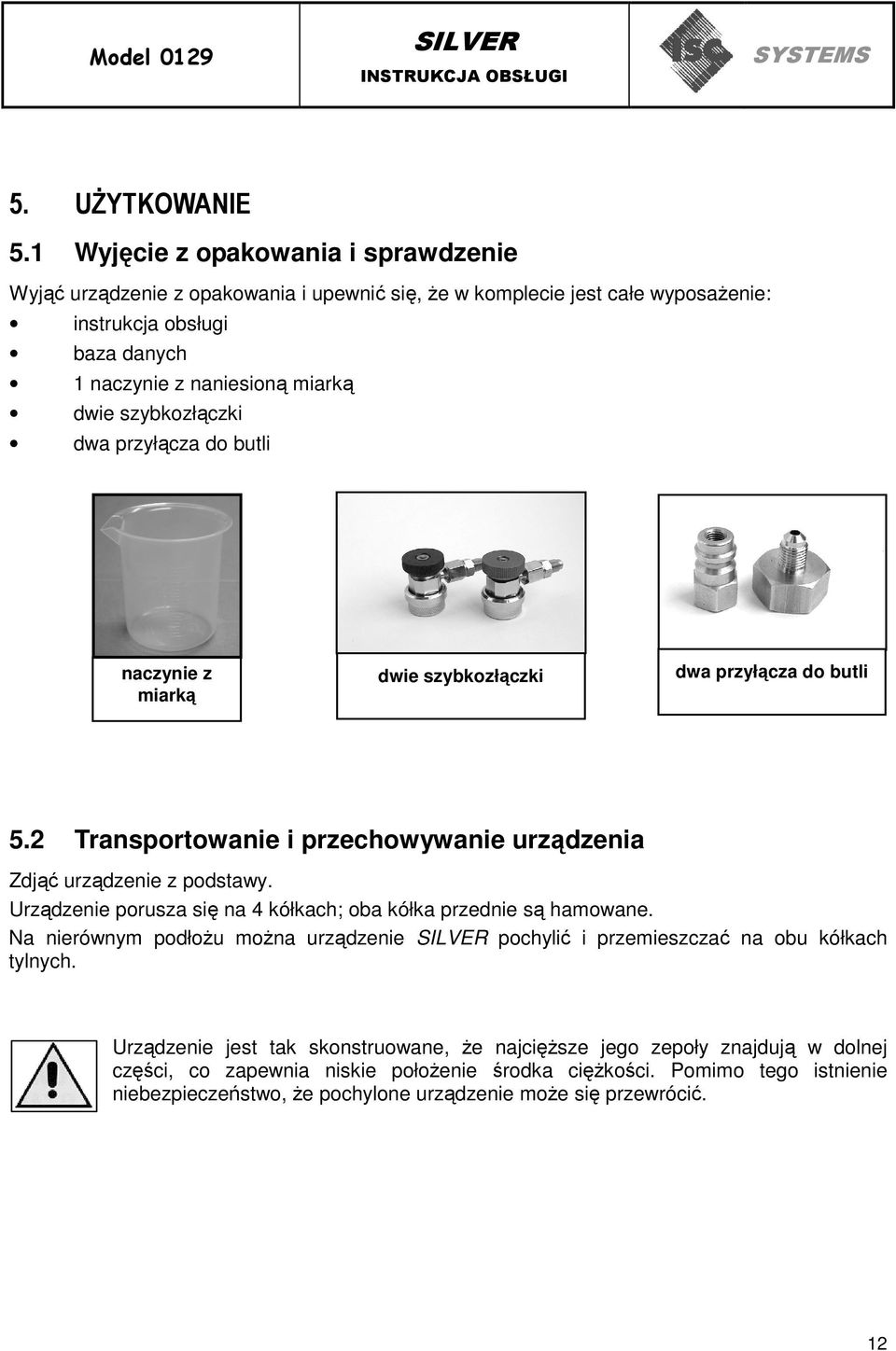 szybkozłączki dwa przyłącza do butli naczynie z miarką dwie szybkozłączki dwa przyłącza do butli 5.2 Transportowanie i przechowywanie urządzenia Zdjąć urządzenie z podstawy.