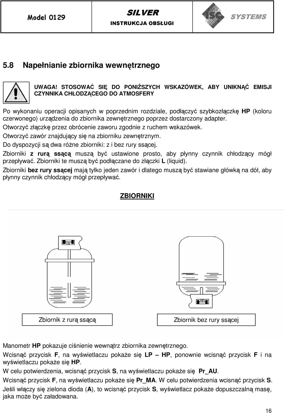 urządzenia do zbiornika zewnętrznego poprzez dostarczony adapter. Otworzyć złączkę przez obrócenie zaworu zgodnie z ruchem wskazówek. Otworzyć zawór znajdujący się na zbiorniku zewnętrznym.