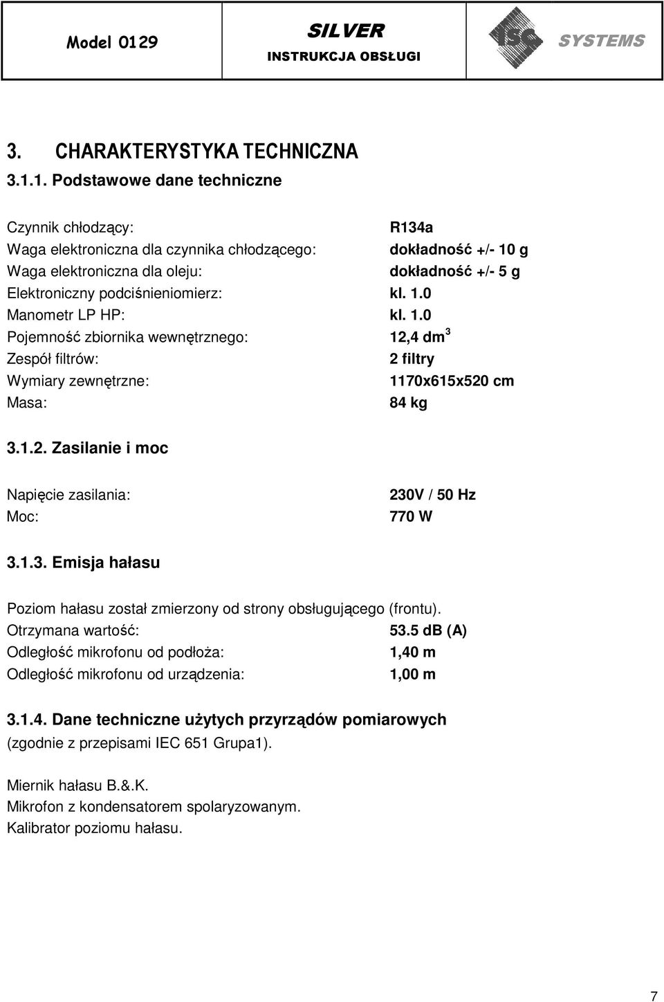 1.3. Emisja hałasu Poziom hałasu został zmierzony od strony obsługującego (frontu). Otrzymana wartość: 53.5 db (A) Odległość mikrofonu od podłoŝa: 1,40