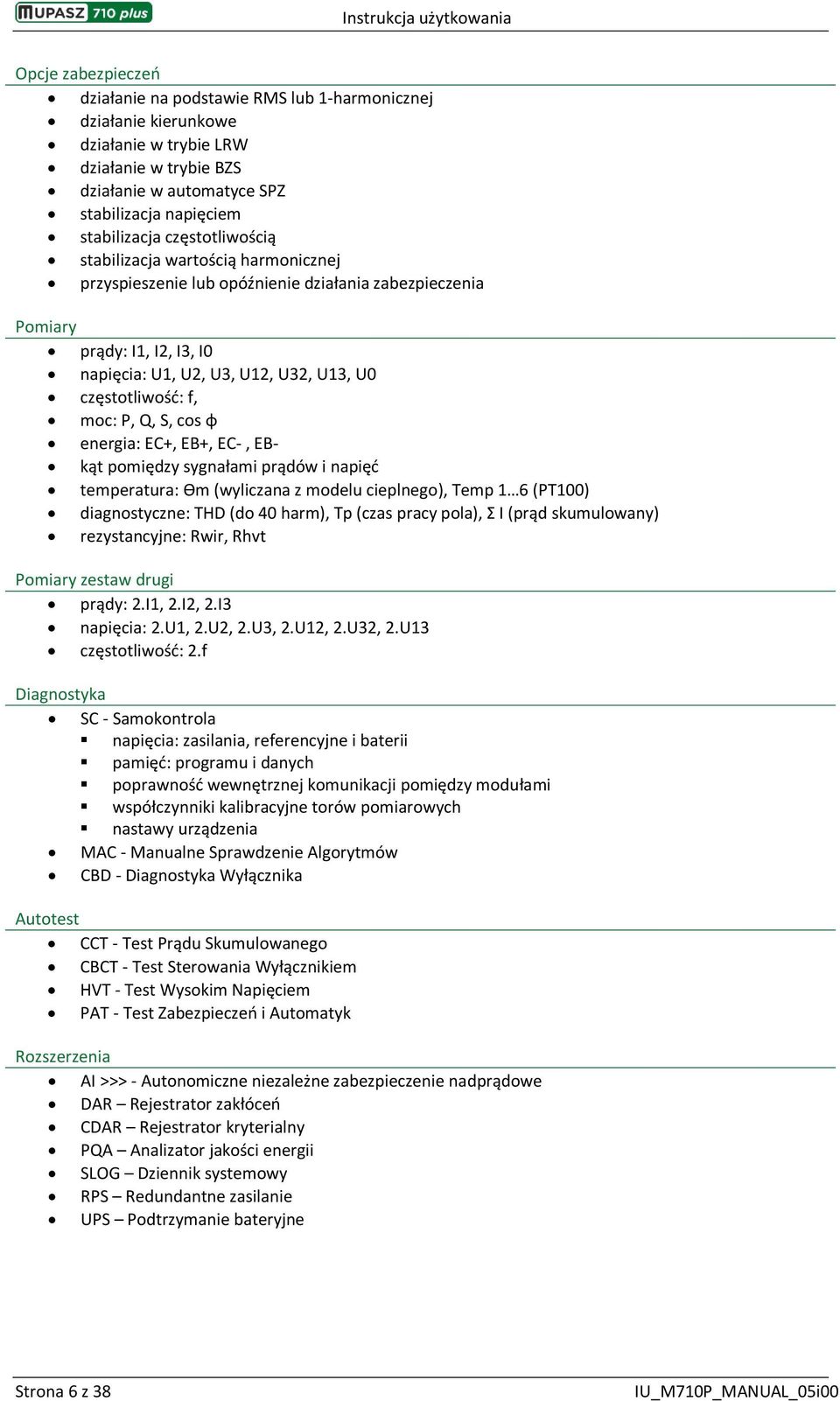 P, Q, S, cos ɸ energia: EC+, EB+, EC-, EB- kąt pomiędzy sygnałami prądów i napięć temperatura: ϴm (wyliczana z modelu cieplnego), Temp 1 6 (PT100) diagnostyczne: THD (do 40 harm), Tp (czas pracy