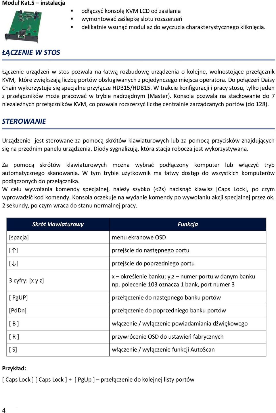 Do połączeń Daisy Chain wykorzystuje się specjalne przyłącze HDB15/HDB15. W trakcie konfiguracji i pracy stosu, tylko jeden z przełączników może pracować w trybie nadrzędnym (Master).