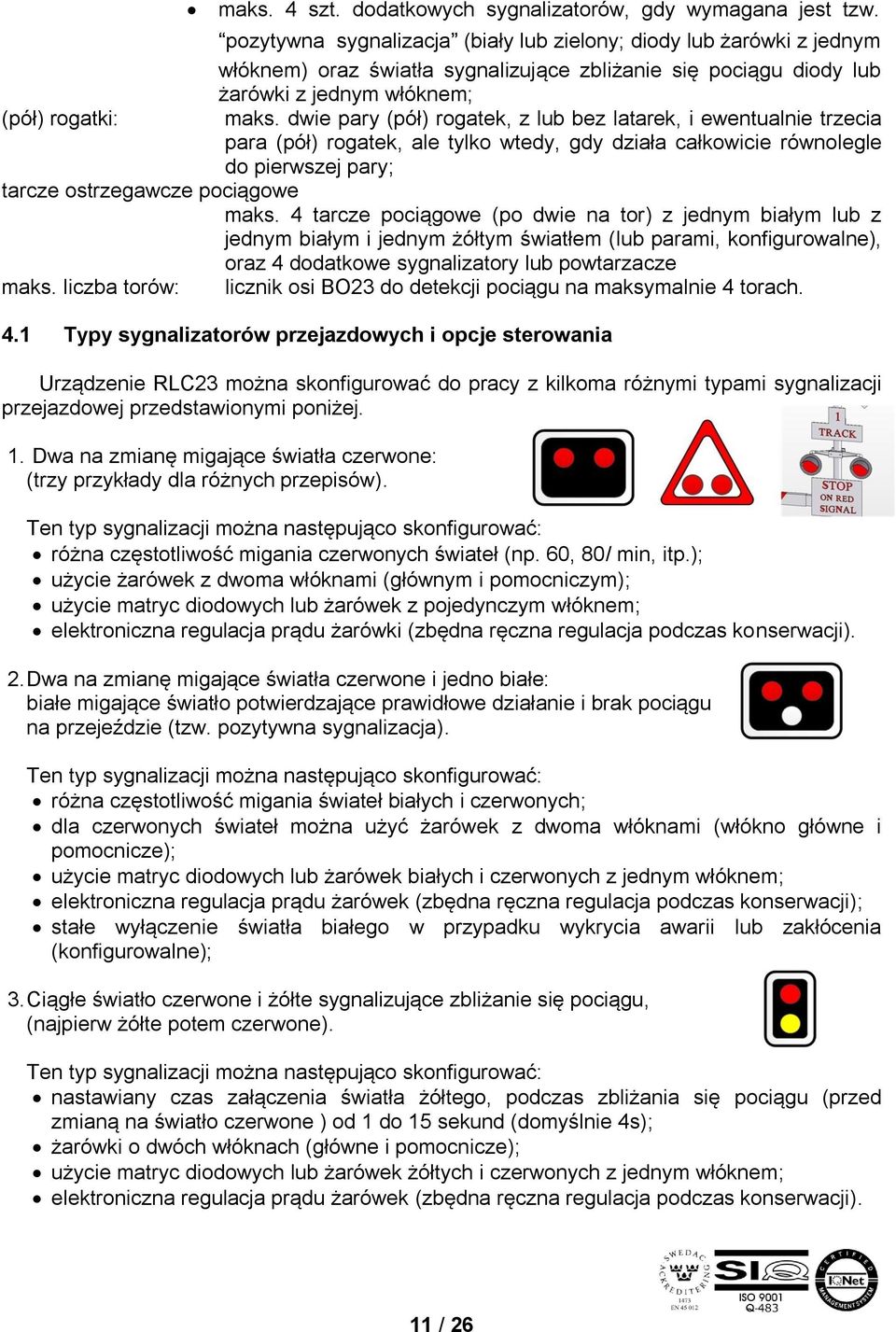 dwie pary (pół) rogatek, z lub bez latarek, i ewentualnie trzecia para (pół) rogatek, ale tylko wtedy, gdy działa całkowicie równolegle do pierwszej pary; tarcze ostrzegawcze pociągowe maks.