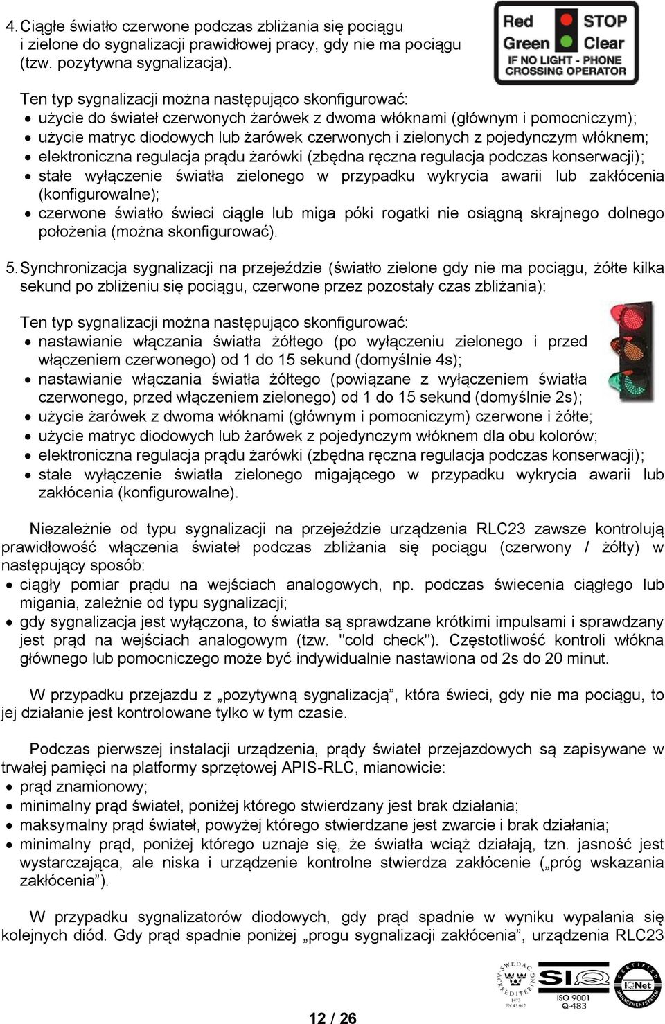 pojedynczym włóknem; elektroniczna regulacja prądu żarówki (zbędna ręczna regulacja podczas konserwacji); stałe wyłączenie światła zielonego w przypadku wykrycia awarii lub zakłócenia