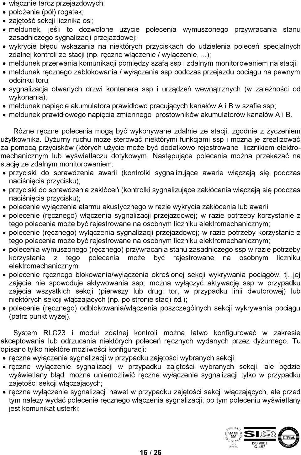 ..); meldunek przerwania komunikacji pomiędzy szafą ssp i zdalnym monitorowaniem na stacji: meldunek ręcznego zablokowania / wyłączenia ssp podczas przejazdu pociągu na pewnym odcinku toru;